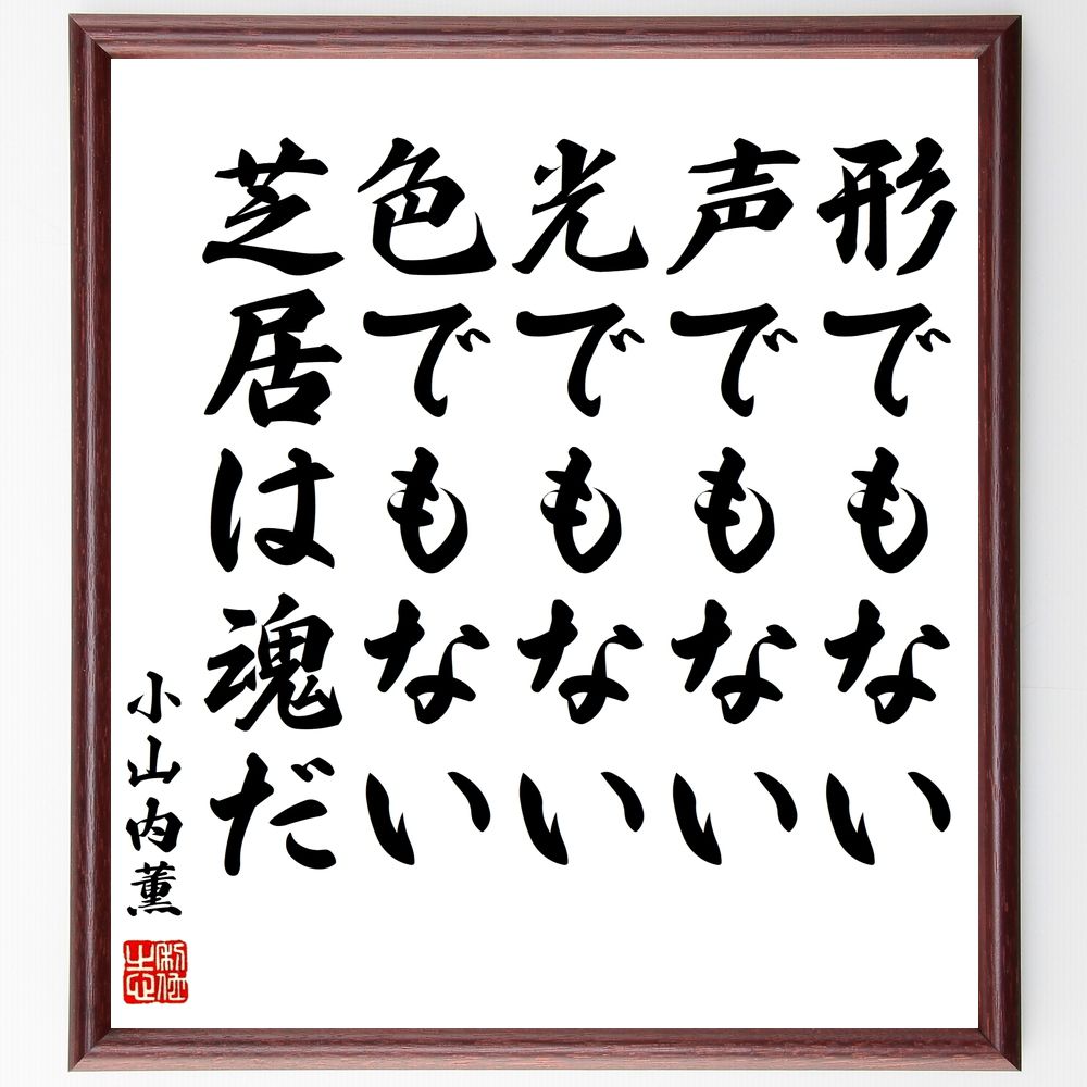 小山内薫の名言「形でもない、声でもない、光でもない、色でもない、芝居は魂だ」手書き書道色紙額／受注後の毛筆直筆（芝居 小山内薫 名言 演劇 魂 表現 ｱｰﾄ 感情 創造性 芸術 小山内薫 名言 格言 座右の銘 ﾌﾟﾚｾﾞﾝﾄ 贈り物 お祝い 偉人 ｸ～