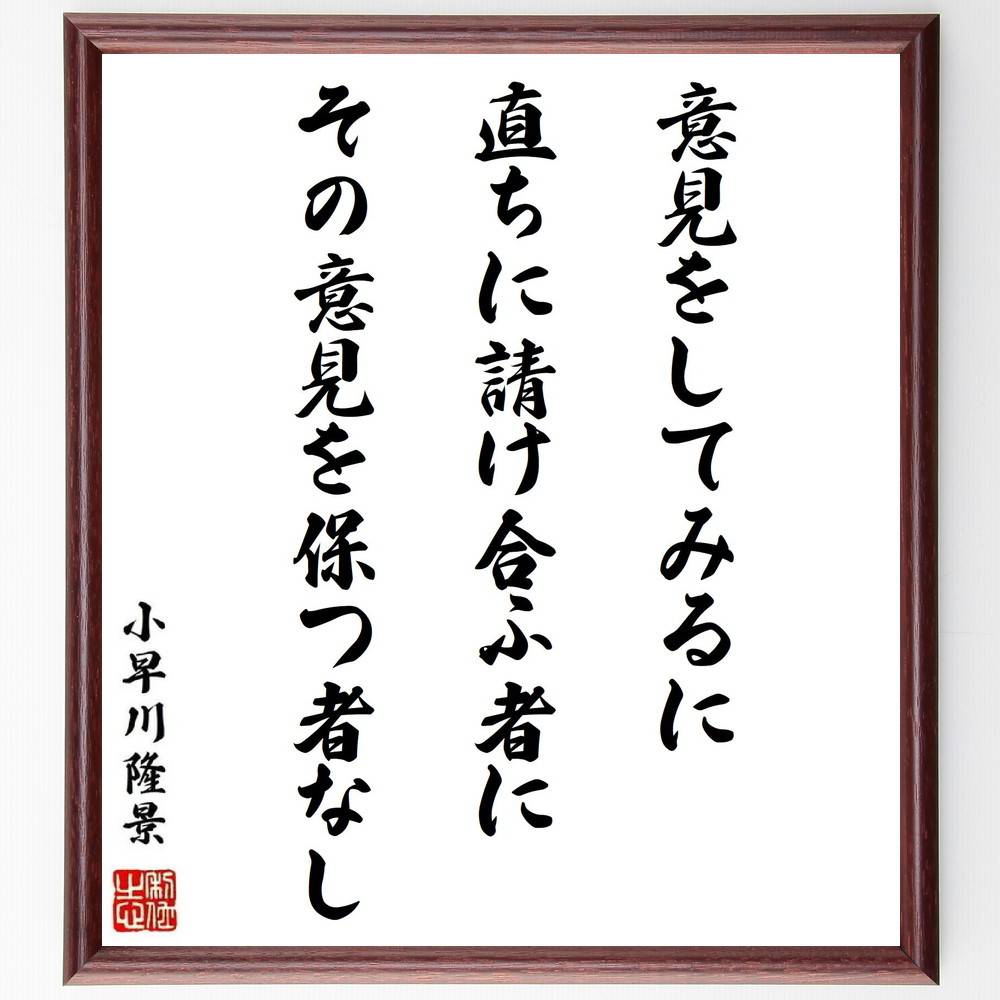 小早川隆景の名言「意見をしてみるに、直ちに請け合ふ者にその意見を保つ者なし」手書き書道色紙額／受注後の毛筆直筆（意見 小早川隆景 名言 ｺﾐｭﾆｹｰｼｮﾝ ﾘｰﾀﾞｰｼｯﾌﾟ 合意形成 人間関係 信頼 議論 意見交換 小早川隆景 名言 格言 座右の銘～