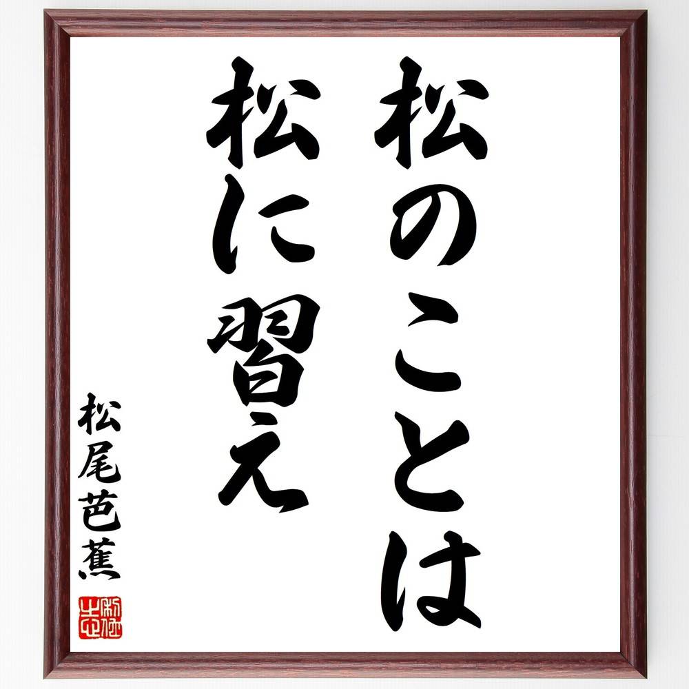 松尾芭蕉の名言「松のことは松に習え」手書き書道色紙額／受注後の毛筆直筆（俳句 自然 学び 模倣 文化 日本文学 伝統 表現 教訓 風景 松尾芭蕉 名言 格言 座右の銘 ﾌﾟﾚｾﾞﾝﾄ 贈り物 お祝い 偉人 ｸﾞｯｽﾞ 心に響く 短い ｱﾆﾒ 壁掛け ～