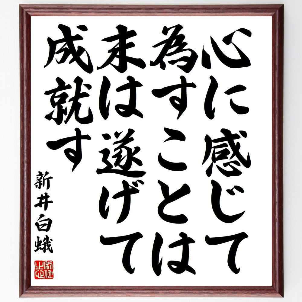 新井白蛾の名言「心に感じて為すことは末は遂げて成就す」手書き書道色紙額／受注後の毛筆直筆（新井白蛾 成就 名言 心の力 自己実現 努力 成功哲学 日本の文学 感受性 人生の目的 新井白蛾 名言 格言 座右の銘 ﾌﾟﾚｾﾞﾝﾄ 贈り物 お祝い 偉人 ｸ～
