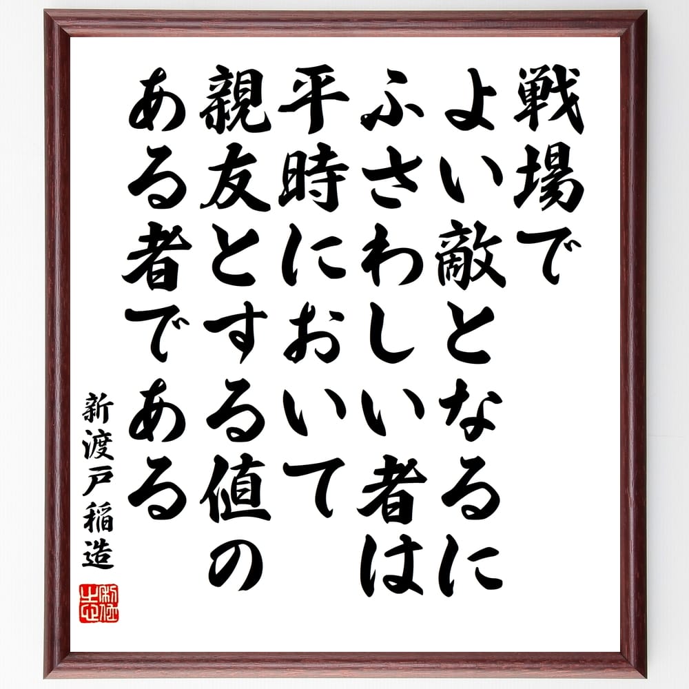 新渡戸稲造の名言「戦場でよい敵となるにふさわしい者は、平時において親友とする値のある者である」手書き書道色紙額／受注後の毛筆直筆（新渡戸稲造 戦場 友人 名言 友情 信頼 人間関係 戦略 ﾘｰﾀﾞｰｼｯﾌﾟ 日本の歴史 新渡戸稲造 名言 格言 座右の～