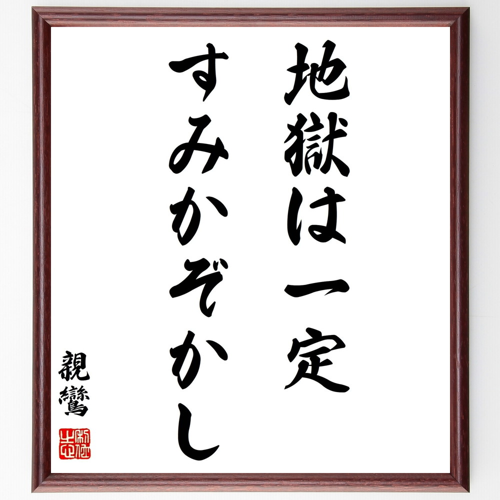 親鸞の名言「地獄は一定すみかぞかし」手書き書道色紙額／受注後の毛筆直筆（名言 地獄 仏教 精神的苦痛 人生の教訓 道徳 反省 生き方 親鸞 名言 格言 座右の銘 ﾌﾟﾚｾﾞﾝﾄ 贈り物 お祝い 偉人 ｸﾞｯｽﾞ 心に響く 短い ｱﾆﾒ 壁掛け 書道 ～