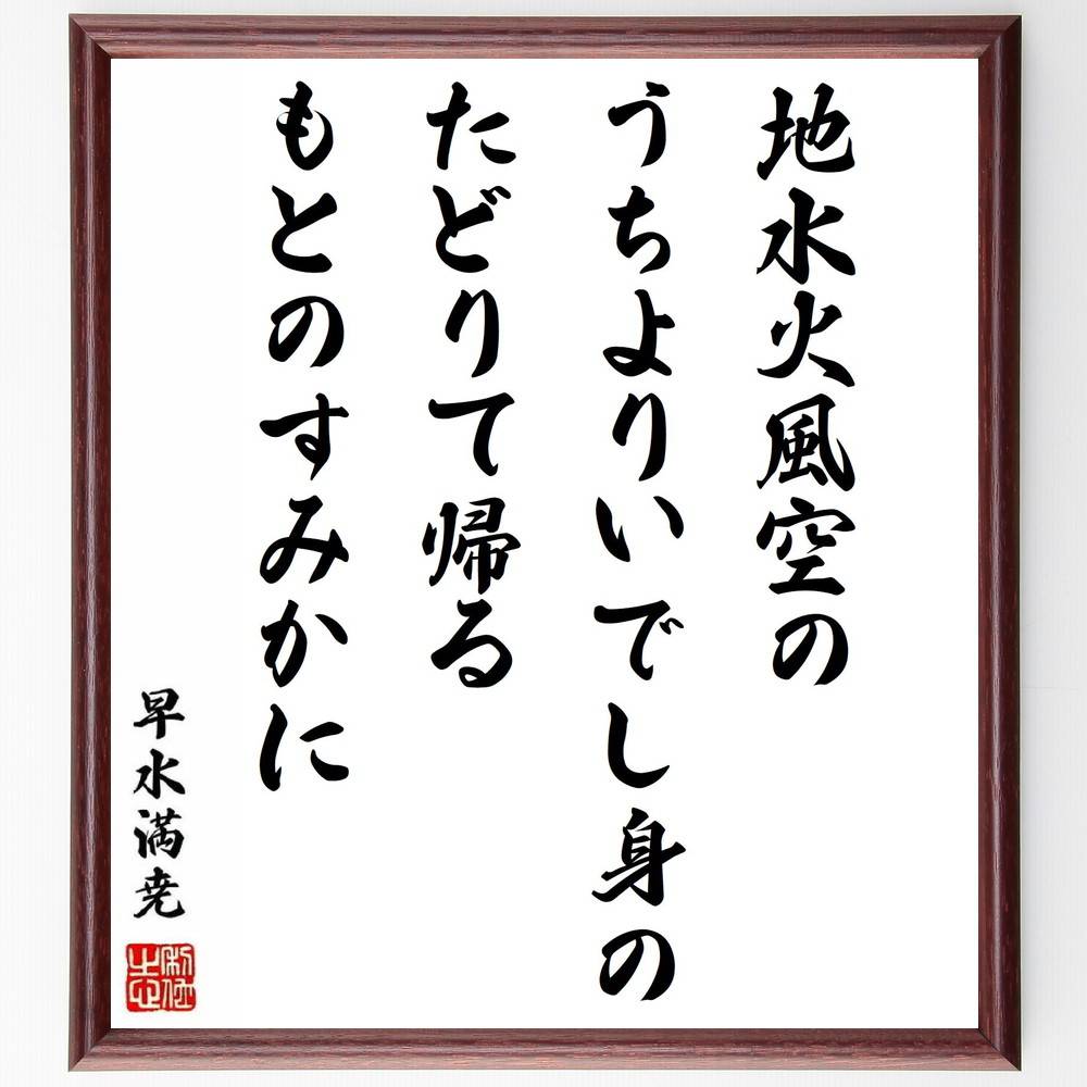 早水満尭の名言「地水火風空のうちよりいでし身のたどりて帰るもとのすみかに」手書き書道色紙額／受注後の毛筆直筆（早水満尭 自然 宇宙 哲学 帰属意識 名言 精神世界 自己探求 環境 存在意義 早水満尭 名言 格言 座右の銘 ﾌﾟﾚｾﾞﾝﾄ 贈り物 お祝～