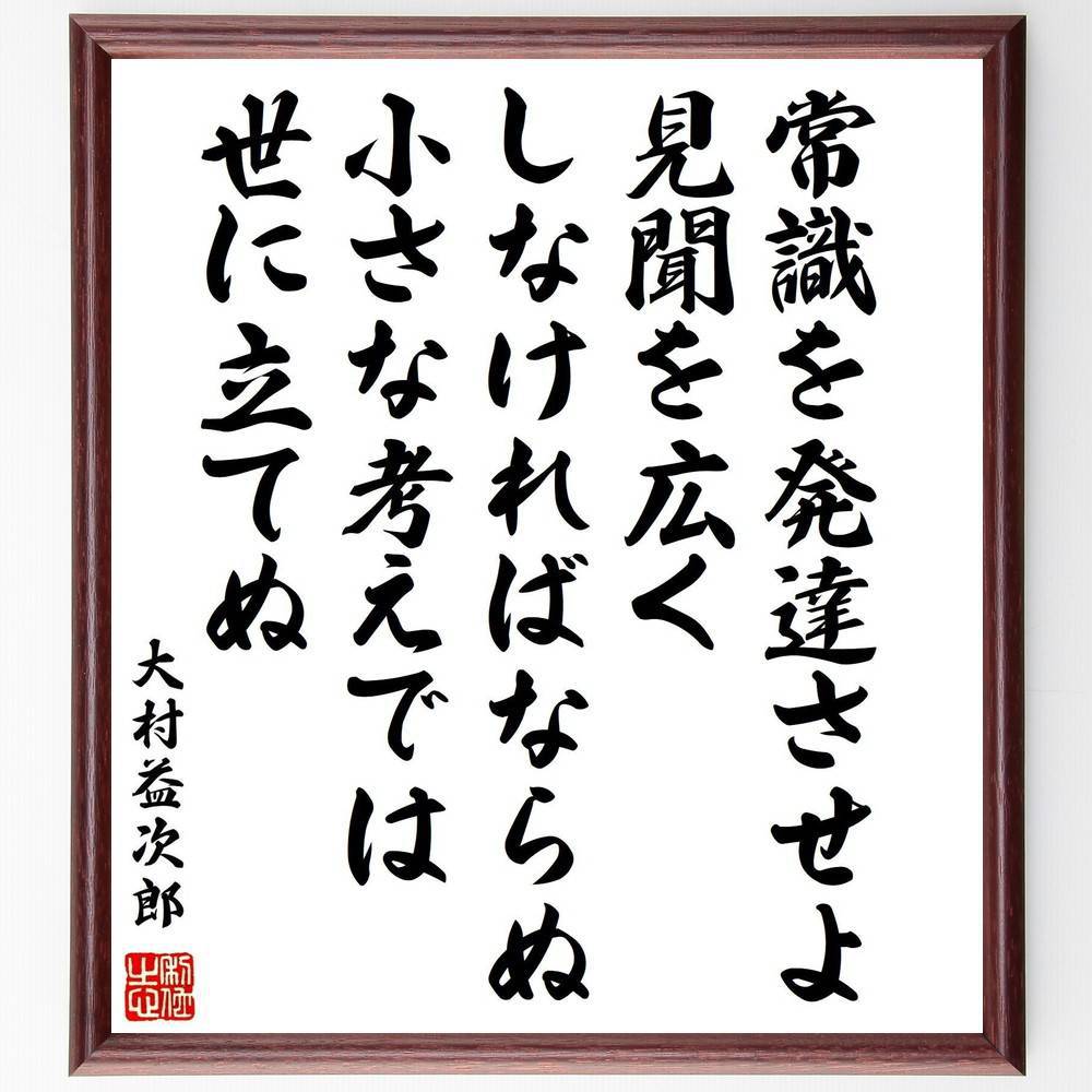 大村益次郎の名言「常識を発達させよ、見聞を広くしなければならぬ、小さな考えでは世に立てぬ」手書き書道色紙額／受注後の毛筆直筆　（常識 見聞 大村益次郎 名言 知識の重要性 自己啓発 成長 視野を広げる 人生の教訓 社会の理解 大村益次郎 名言 格言 座～