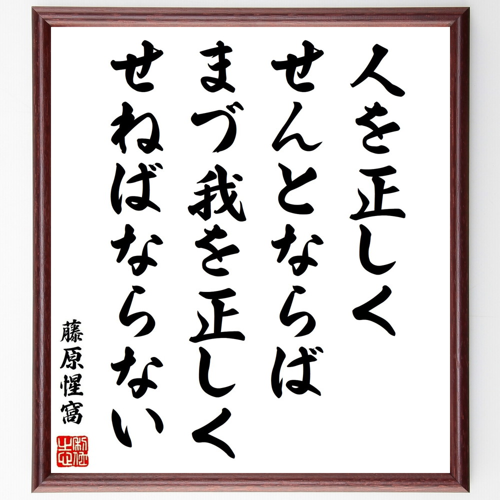 藤原惺窩の名言「人を正しくせんとならば、まづ我を正しくせねばならない」手書き書道色紙額／受注後の毛筆直筆（藤原惺窩 名言 人を正しく 自己改善 倫理 教育 哲学 日本の思想 道徳 自己反省 藤原惺窩 名言 格言 座右の銘 ﾌﾟﾚｾﾞﾝﾄ 贈り物 お祝～