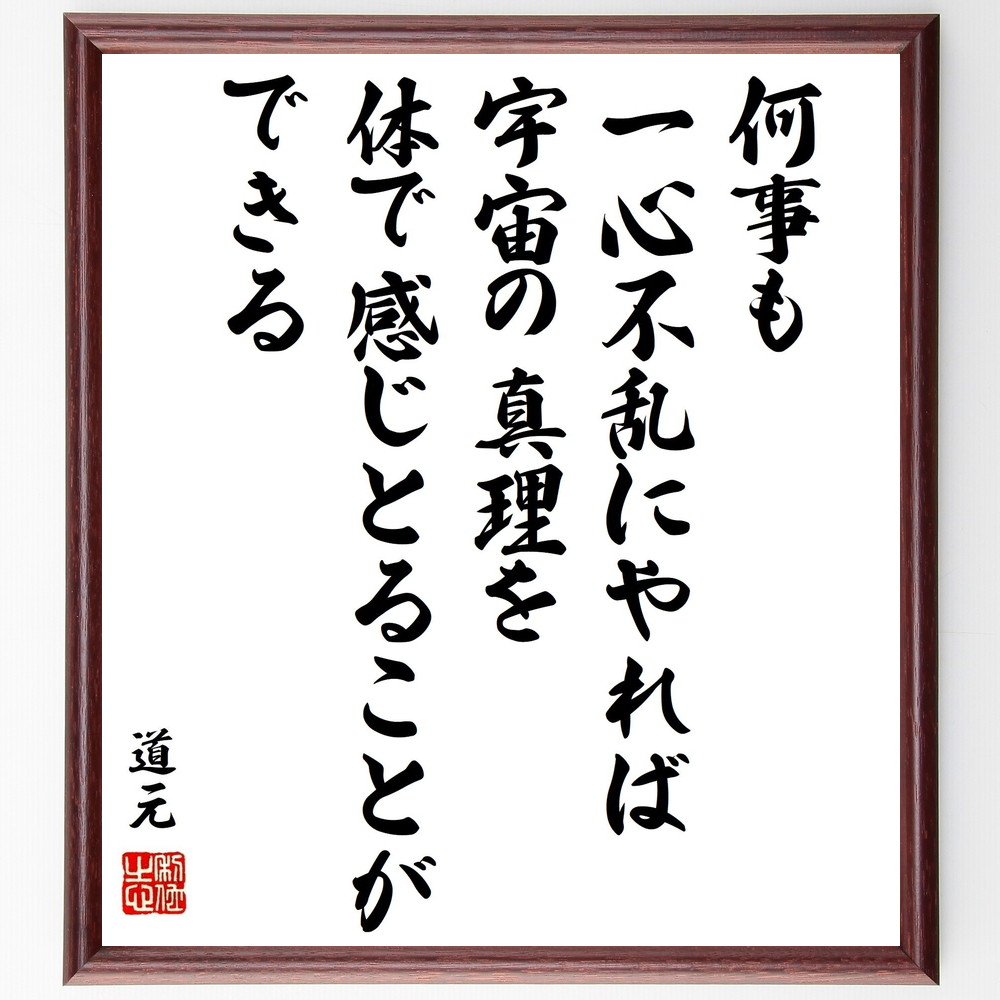 道元の名言「何事も一心不乱にやれば、宇宙の真理を体で感じとることができる」手書き書道色紙額／受注後の毛筆直筆（一心不乱 宇宙の真理 道元 集中力 瞑想 自己探求 精神的成長 体験 真理の理解 内面の探求 道元 名言 格言 座右の銘 ﾌﾟﾚｾﾞﾝﾄ 贈～