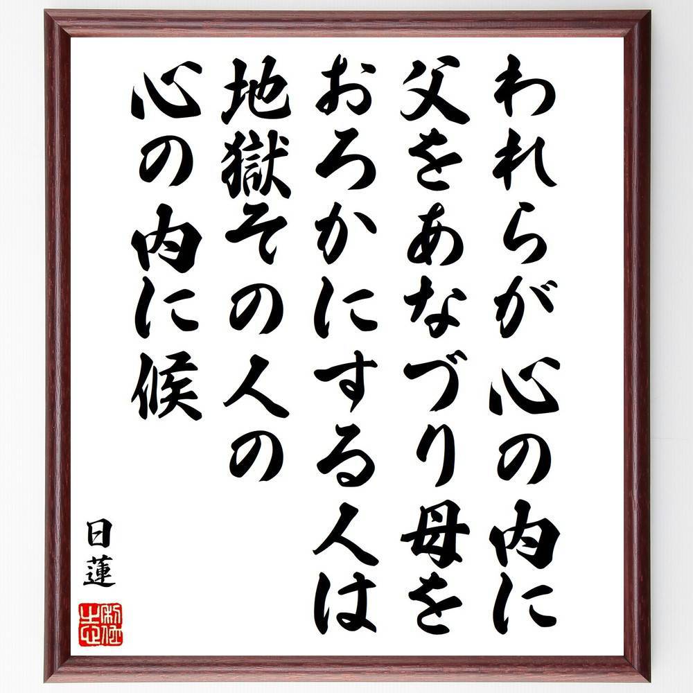 日蓮の名言「われらが心の内に、父をあなづり、母をおろかにする人は、地獄その人の心の内に候」手書き書道色紙額／受注後の毛筆直筆（親への感謝 日蓮 名言 倫理 道徳 心のあり方 家族の大切さ 人間関係 地獄 教訓 日蓮 名言 格言 座右の銘 ﾌﾟﾚｾﾞﾝ～