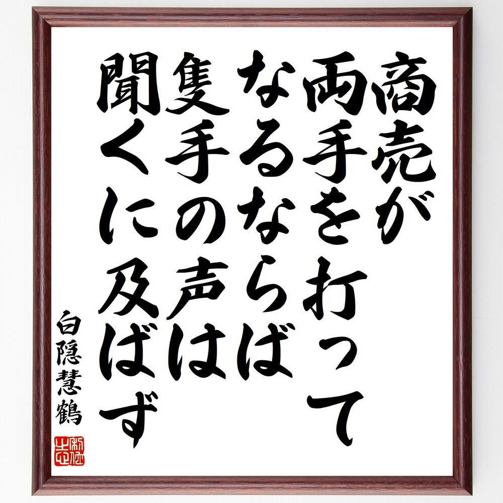 白隠慧鶴の名言「商売が両手を打ってなるならば、隻手の声は聞くに及ばず」手書き書道色紙額／受注後の毛筆直筆（商売 白隠慧鶴 名言 ﾋﾞｼﾞﾈｽ 成功 努力 教え 禅 精神的成長 人生の哲学 白隠慧鶴 名言 格言 座右の銘 ﾌﾟﾚｾﾞﾝﾄ 贈り物 お祝い～