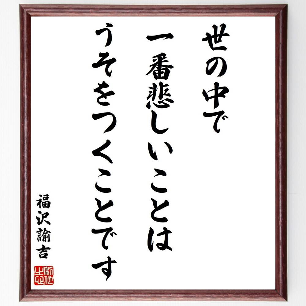 福沢諭吉の名言「世の中で一番悲しいことは、うそをつくことです」手書き書道色紙額／受注後の毛筆直筆　（嘘 誠実 日本の名言 倫理 人間関係 信頼 社会 道徳 福沢諭吉 名言 格言 座右の銘 ﾌﾟﾚｾﾞﾝﾄ 贈り物 お祝い 偉人 ｸﾞｯｽﾞ 心に響く 短い～