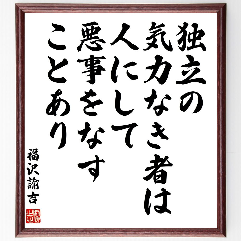 福沢諭吉の名言「独立の気力なき者は、人にして悪事をなすことあり」手書き書道色紙額／受注後の毛筆直筆（独立 自立 日本の名言 社会 倫理 自己啓発 悪事 価値観 福沢諭吉 名言 格言 座右の銘 ﾌﾟﾚｾﾞﾝﾄ 贈り物 お祝い 偉人 ｸﾞｯｽﾞ 心に響く～