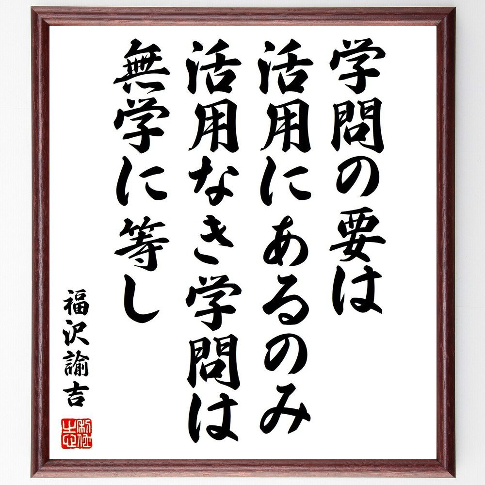 福沢諭吉の名言「学問の要は活用にあるのみ、活用なき学問は無学に等し」手書き書道色紙額／受注後の毛筆直筆（学問 教育 日本の名言 知識 活用 学び 成長 知恵 福沢諭吉 名言 格言 座右の銘 ﾌﾟﾚｾﾞﾝﾄ 贈り物 お祝い 偉人 ｸﾞｯｽﾞ 心に響く ～