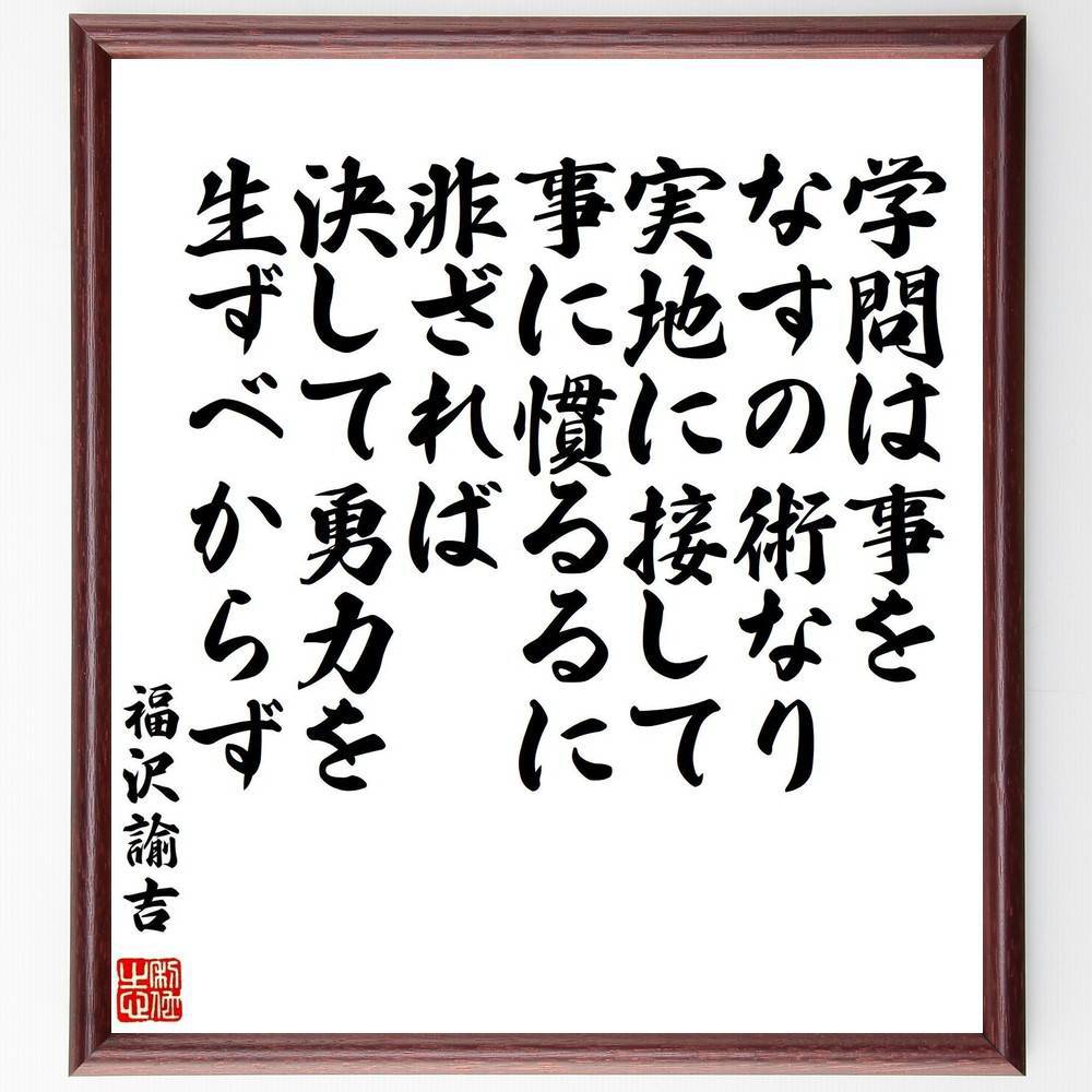 福沢諭吉の名言「学問は事をなすの術なり、実地に接して事に慣るるに非ざれば決して勇力を生ずべからず」手書き書道色紙額／受注後の毛筆直筆（学問 実地経験 福沢諭吉 名言 知識の重要性 実践 教育 自己啓発 学びの方法 日本の哲学 福沢諭吉 名言 格言 座～