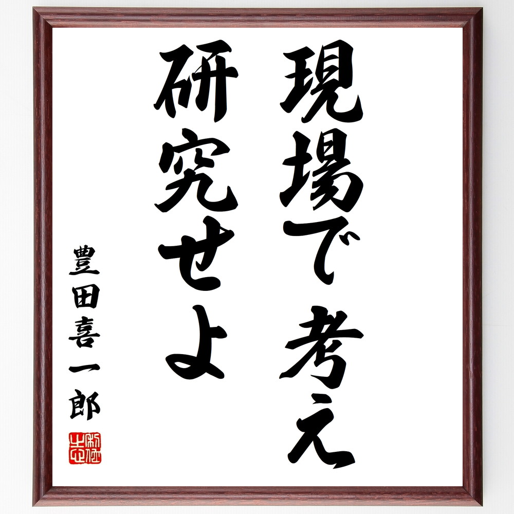 豊田喜一郎の名言「現場で考え、研究せよ」手書き書道色紙額／受注後の毛筆直筆（現場主義 豊田喜一郎 ﾄﾖﾀ 研究開発 実践 ﾋﾞｼﾞﾈｽ哲学 効率化 改善 名言 技術革新 豊田喜一郎 名言 格言 座右の銘 ﾌﾟﾚｾﾞﾝﾄ 贈り物 お祝い 偉人 ｸﾞｯｽ～