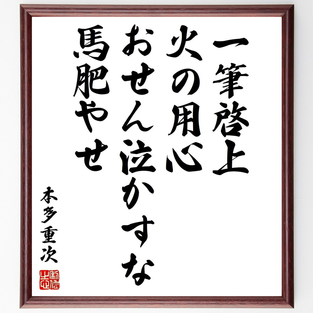 本多重次の名言「一筆啓上、火の用心、おせん泣かすな、馬肥やせ」手書き書道色紙額／受注後の毛筆直筆（火の用心 名言 本多重次 教訓 日本の知恵 生活の知恵 農業 馬 手紙 伝統 本多重次 名言 格言 座右の銘 ﾌﾟﾚｾﾞﾝﾄ 贈り物 お祝い 偉人 ｸﾞ～