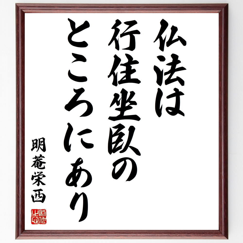 明菴栄西の名言「仏法は行住坐臥のところにあり」手書き書道色紙額／受注後の毛筆直筆（仏法 名言 明菴栄西 禅 日常生活 精神性 哲学 行動 教え 自己探求 明菴栄西 名言 格言 座右の銘 ﾌﾟﾚｾﾞﾝﾄ 贈り物 お祝い 偉人 ｸﾞｯｽﾞ 心に響く 短い～