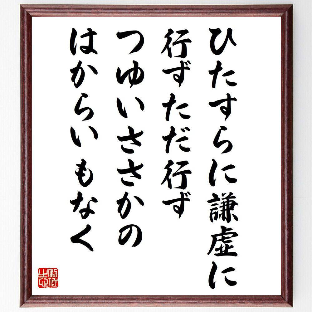 名言「ひたすらに謙虚に行ずただ行ず、つゆいささかのはからいもなく」手書き書道色紙額／受注後の毛筆直筆（謙虚さ 葉上照澄 名言集 自己改善 人生の教訓 心のあり方 行動の重要性 ｼﾝﾌﾟﾙな生き方 倫理 精神性 葉上照澄 名言 格言 座右の銘 ﾌﾟﾚｾ～