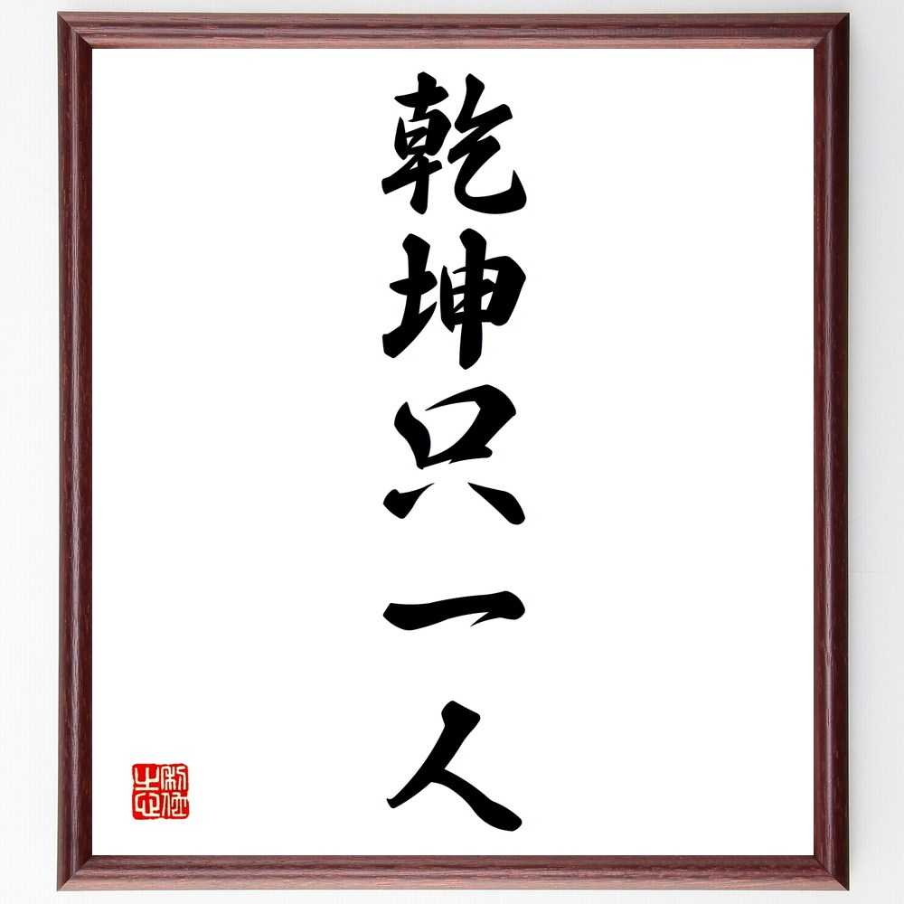 名言「乾坤只一人」手書き書道色紙額／受注後の毛筆直筆（孤独 自己の力 自立 個人の重要性 一人の力 自己成長 自己責任 一人の影響力 孤独の価値 自分を信じる 名言 格言 座右の銘 ﾌﾟﾚｾﾞﾝﾄ 贈り物 お祝い 偉人 ｸﾞｯｽﾞ 心に響く 短い ｱ～