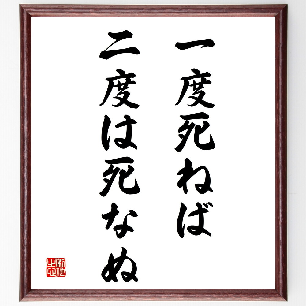 名言「一度死ねば、二度は死なぬ」手書き書道色紙額／受注後の毛筆直筆　（死 再生 人生観 恐れ 勇気 名言 哲学 生と死 心の強さ 教訓 名言 格言 座右の銘 ﾌﾟﾚｾﾞﾝﾄ 贈り物 お祝い 偉人 ｸﾞｯｽﾞ 心に響く 短い ｱﾆﾒ 壁掛け 書道 習字 ～