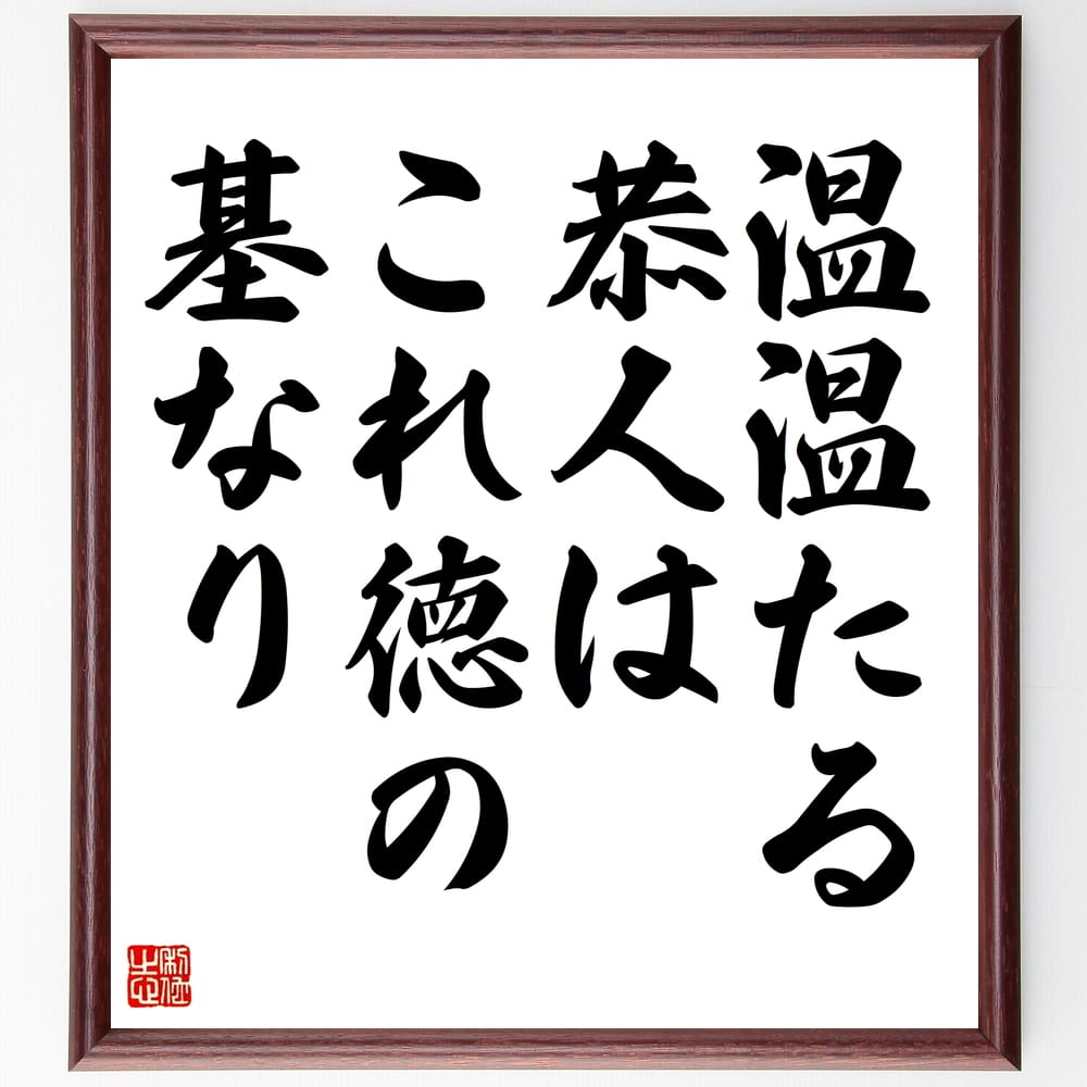 名言「温温たる恭人はこれ徳の基なり」手書き書道色紙額／受注後の毛筆直筆（思いやり 人間関係 倫理 社会貢献 感謝 価値観 幸せ 信頼 名言 格言 座右の銘 ﾌﾟﾚｾﾞﾝﾄ 贈り物 お祝い 偉人 ｸﾞｯｽﾞ 心に響く 短い ｱﾆﾒ 壁掛け 書道 習字 ～
