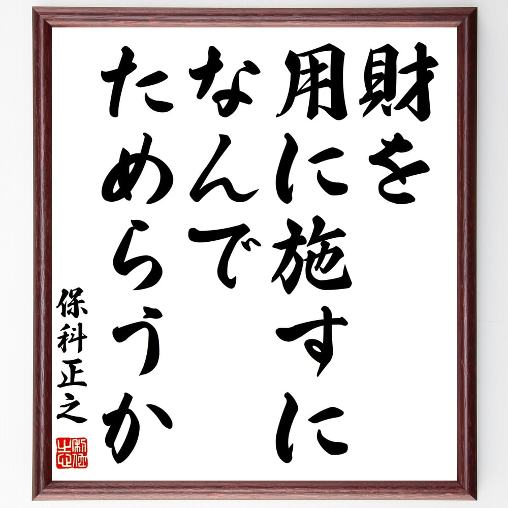 保科正之の名言「財を用に施すになんでためらうか」手書き書道色紙額／受注後の毛筆直筆　（寄付 財産 施し 慈善活動 社会貢献 経済的支援 資源の活用 無私の精神 財の使い方 人助け 保科正之 名言 格言 座右の銘 ﾌﾟﾚｾﾞﾝﾄ 贈り物 お祝い 偉人 ｸ～
