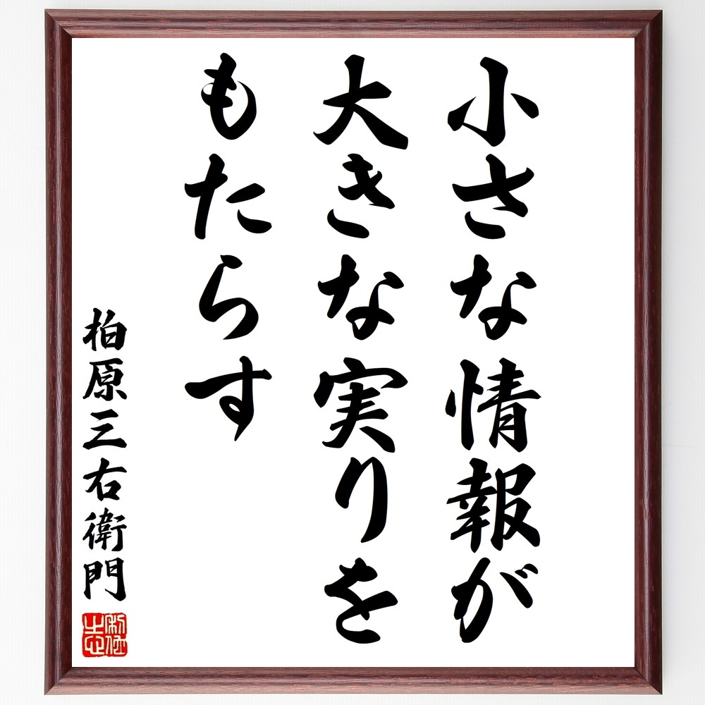 柏原三右衛門の名言「小さな情報が大きな実りをもたらす」手書き書道色紙額／受注後の毛筆直筆　（情報収集 ﾋﾞｼﾞﾈｽ成功 小さな発見 知識の重要性 柏原三右衛門 名言 成果を上げる 情報の価値 学びの姿勢 成長戦略 柏原三右衛門 名言 格言 座右の銘 ﾌ～
