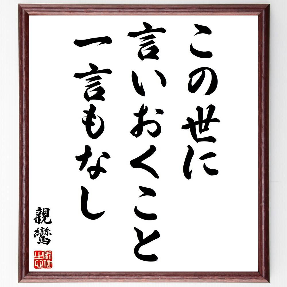 親鸞の名言「この世に、言いおくこと、一言もなし」手書き書道色紙額／受注後の毛筆直筆　（親鸞 仏教思想 無常観 言葉の力 内面的成長 宗教哲学 自己探求 信仰 生き方 教え 親鸞 名言 格言 座右の銘 ﾌﾟﾚｾﾞﾝﾄ 贈り物 お祝い 偉人 ｸﾞｯｽﾞ 心～