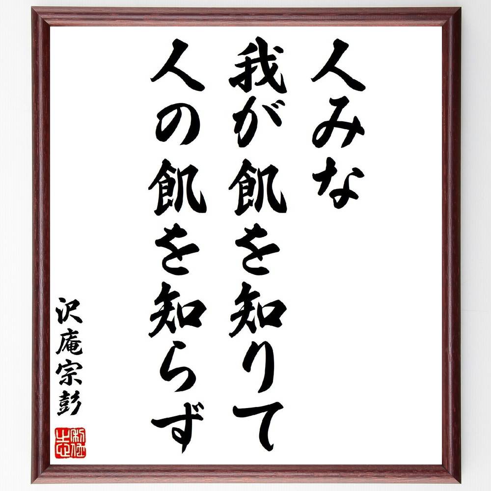 沢庵宗彭の名言「人みな我が飢を知りて人の飢を知らず」手書き書道色紙額／受注後の毛筆直筆　（沢庵宗彭 人間関係 共感 社会問題 仏教思想 自己中心的 倫理観 名言集 人間性 社会的責任 沢庵宗彭 名言 格言 座右の銘 ﾌﾟﾚｾﾞﾝﾄ 贈り物 お祝い 偉人～