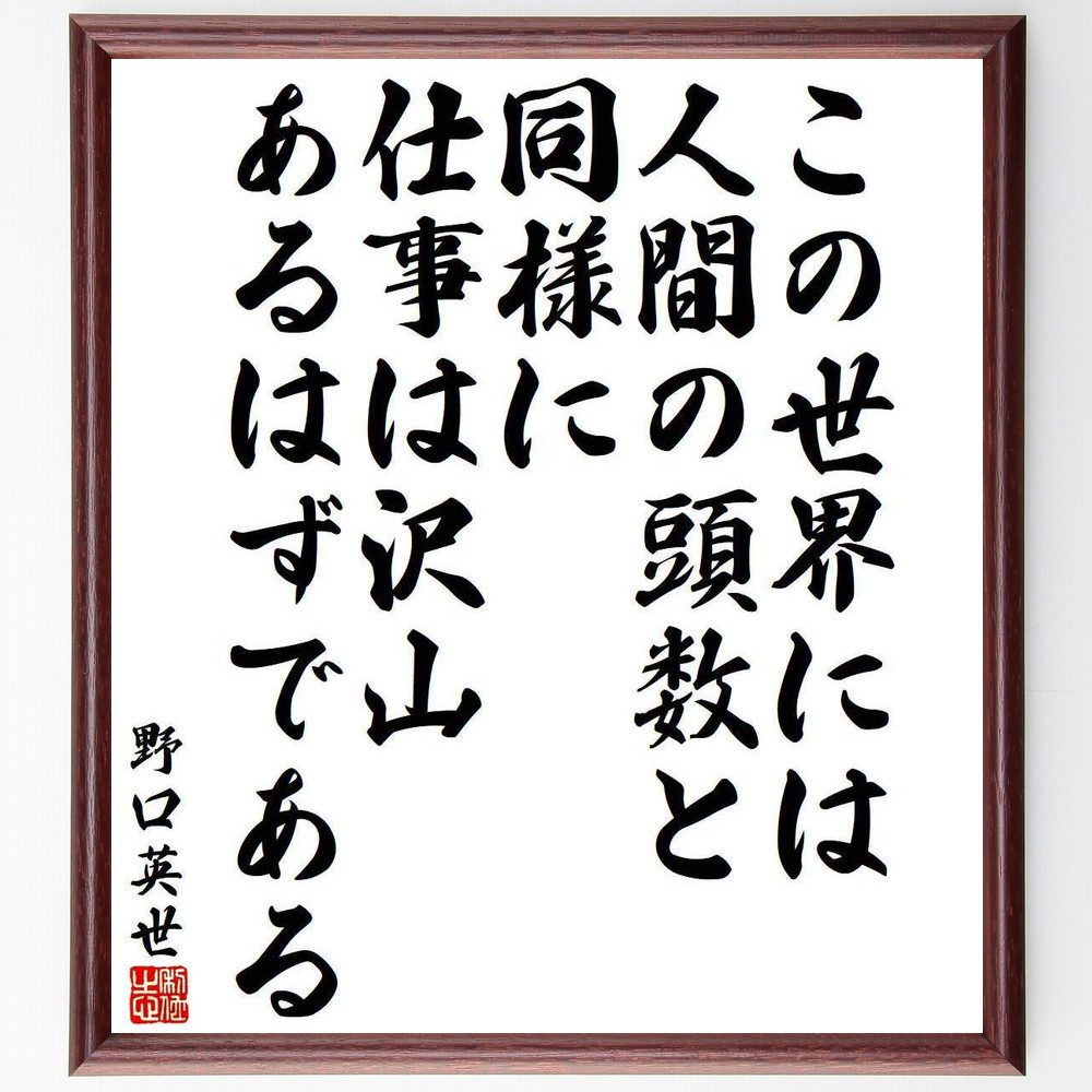 野口英世の名言「この世界には、人間の頭数と同様に、仕事は沢山あるはずである」手書き書道色紙額／受注後の毛筆直筆（野口英世 名言 仕事 可能性 ｷｬﾘｱ 自己実現 社会貢献 挑戦 人生の目的 職業選択 野口英世 名言 格言 座右の銘 ﾌﾟﾚｾﾞﾝﾄ 贈～