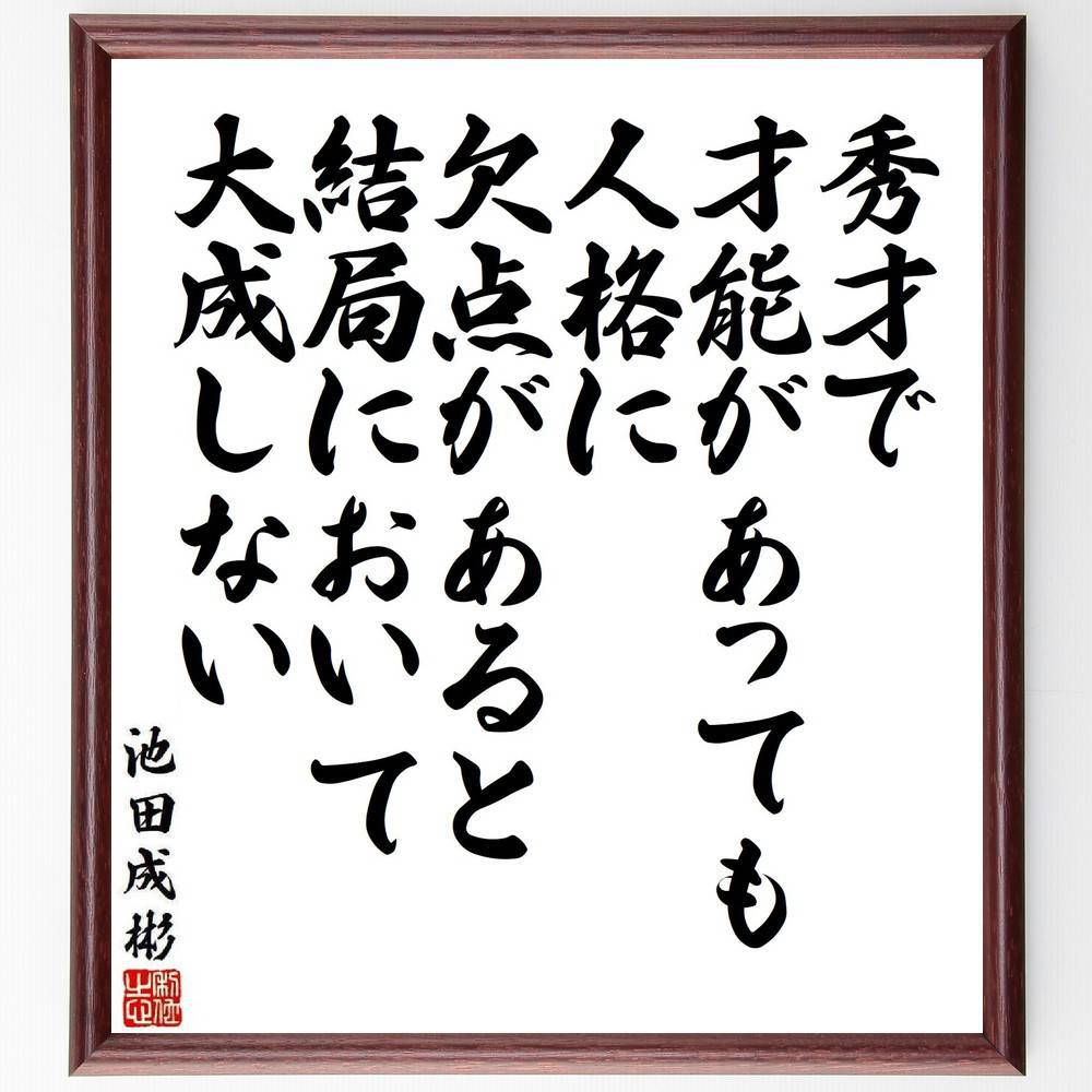 池田成彬の名言「秀才で、才能があっても、人格に欠点があると、結局において大成しない」手書き書道色紙額／受注後の毛筆直筆（人格 名言 池田成彬 成功 才能 人間性 自己啓発 ﾘｰﾀﾞｰｼｯﾌﾟ 道徳 成長 池田成彬 名言 格言 座右の銘 ﾌﾟﾚｾﾞﾝﾄ～