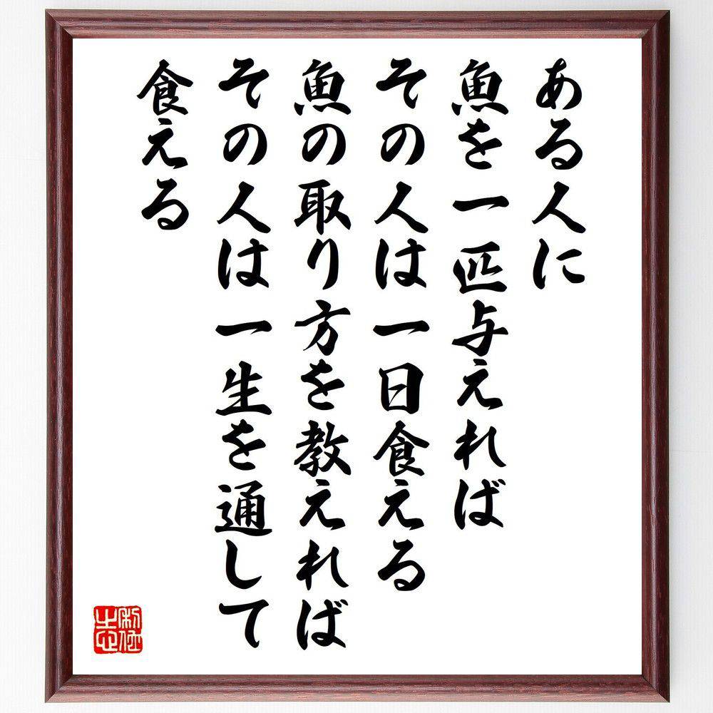 名言「ある人に魚を一匹与えれば、その人は一日食える、魚の取り方を教えれば、その人は一生を通して食える」手書き書道色紙額／受注後の毛筆直筆（教育 知識 名言 自己啓発 成長 ｽｷﾙ 人生 教え 支援 哲学 名言 格言 座右の銘 ﾌﾟﾚｾﾞﾝﾄ 贈り物 ～