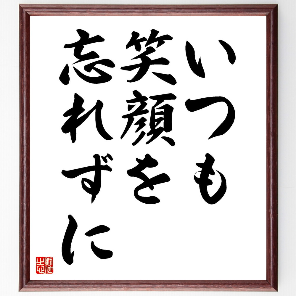 名言「いつも笑顔を忘れずに」手書き書道色紙額／受注後の毛筆直筆（笑顔 ﾎﾟｼﾞﾃｨﾌﾞ思考 心の健康 人間関係 日常生活 ｽﾄﾚｽ解消 幸福 自己啓発 感情管理 ﾗｲﾌﾊｯｸ 名言 格言 座右の銘 ﾌﾟﾚｾﾞﾝﾄ 贈り物 お祝い 偉人 ｸﾞｯｽﾞ 心～