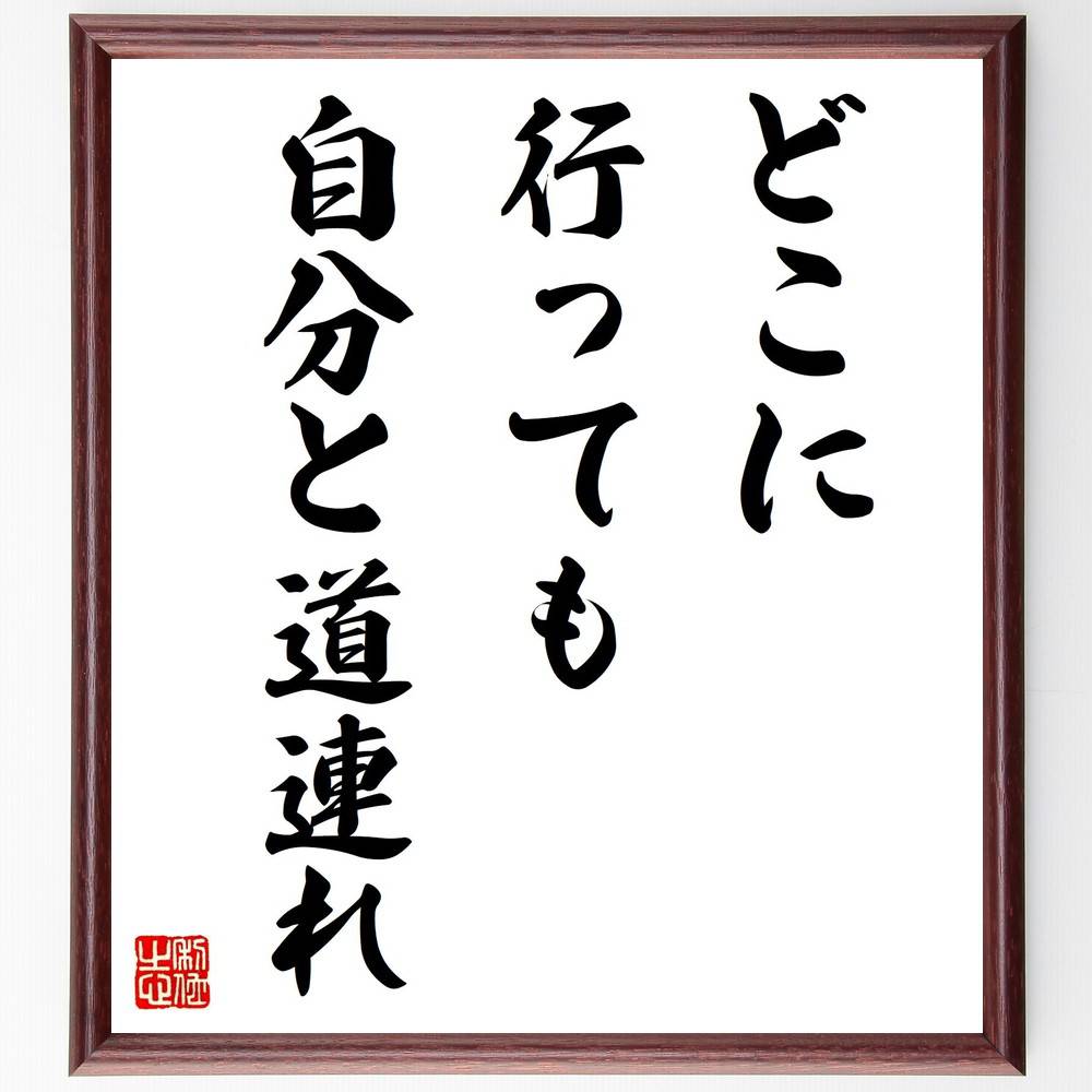 名言「どこに行っても自分と道連れ」手書き書道色紙額／受注後の毛筆直筆（自分を大切にする 人生の旅 自己成長 名言 自分探し 心の持ち方 人生の教訓 自己啓発 名言 格言 座右の銘 ﾌﾟﾚｾﾞﾝﾄ 贈り物 お祝い 偉人 ｸﾞｯｽﾞ 心に響く 短い ｱﾆ～