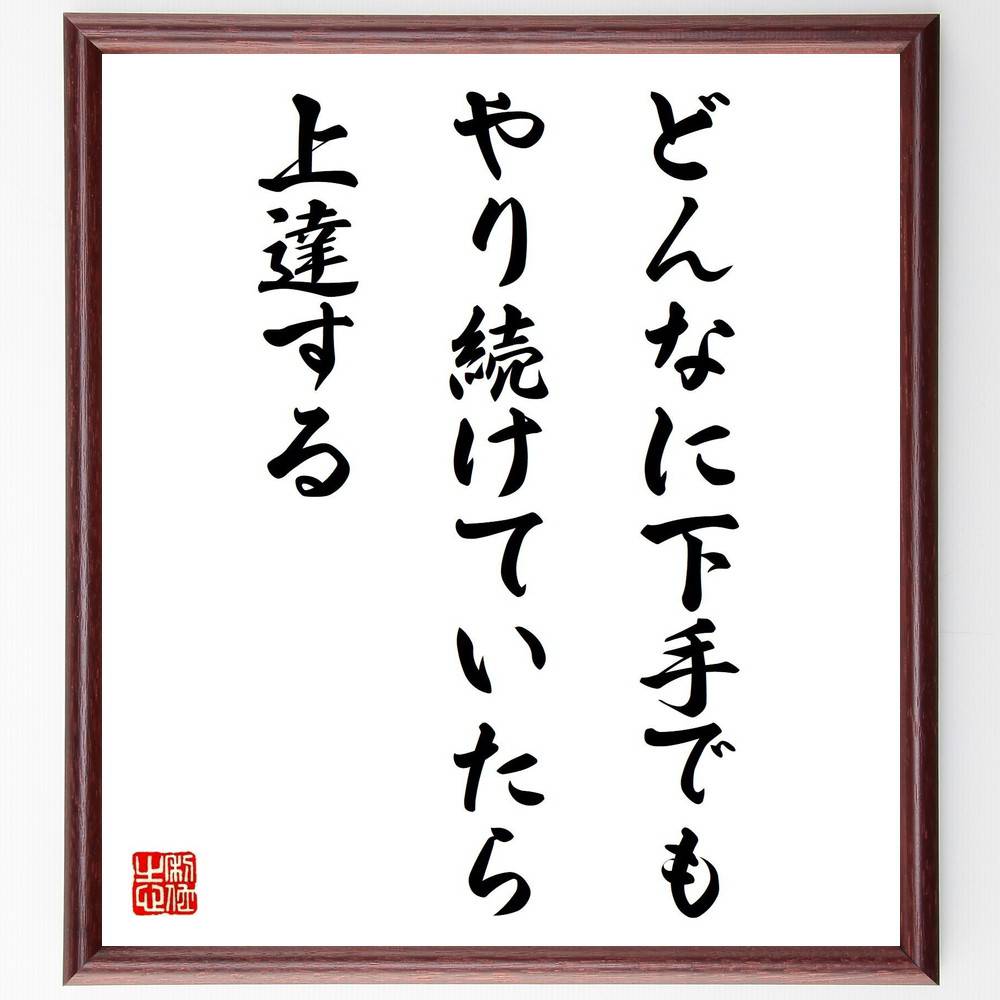 名言「どんなに下手でも、やり続けていたら上達する」手書き書道色紙額／受注後の毛筆直筆（上達のｺﾂ 努力の重要性 ｽｷﾙｱｯﾌﾟ 練習の成果 成長の過程 自己改善 失敗から学ぶ ﾓﾁﾍﾞｰｼｮﾝ維持 名言 格言 座右の銘 ﾌﾟﾚｾﾞﾝﾄ 贈り物 お祝い～