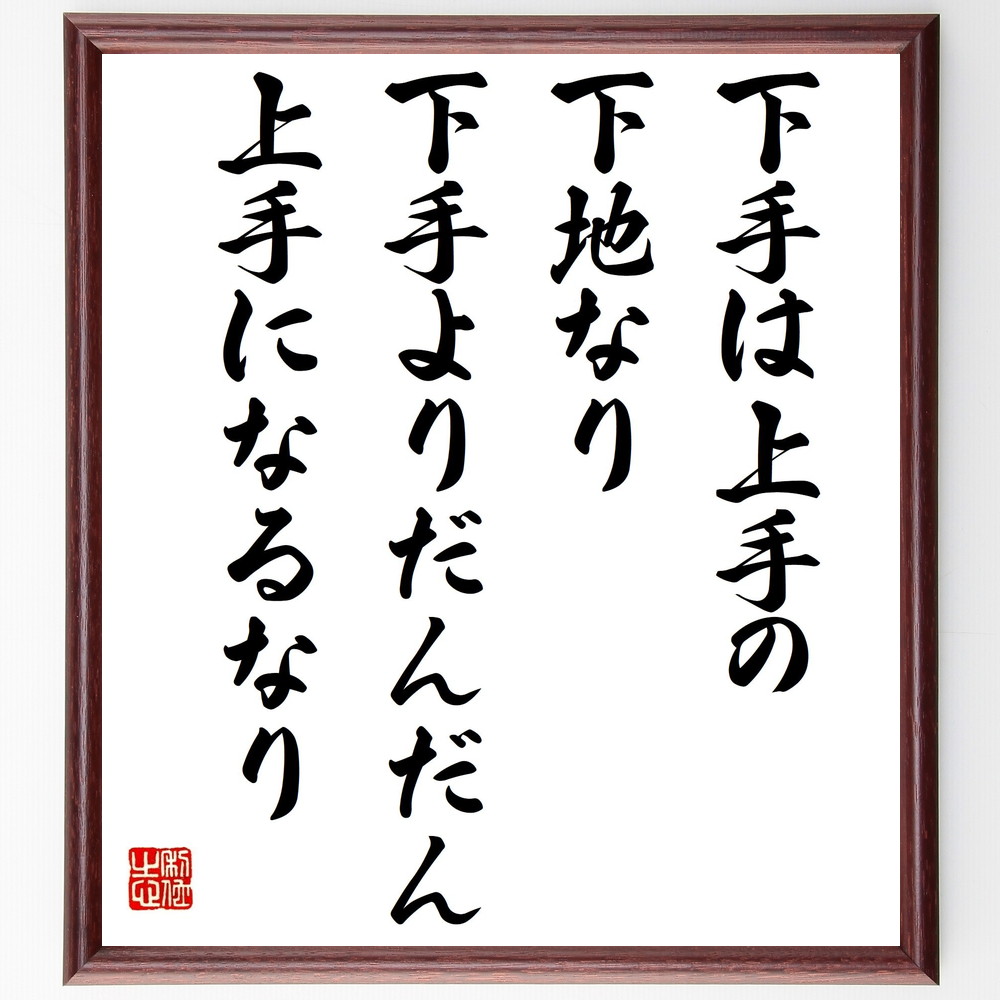 名言「下手は上手の下地なり、下手よりだんだん上手になるなり」手書き書道色紙額／受注後の毛筆直筆（上達の秘訣 練習の重要性 失敗から学ぶ 成長の過程 ｽｷﾙ向上 努力の価値 継続は力なり 初心者の心得 挑戦する勇気 上達のｺﾂ 名言 格言 座右の銘 ﾌ～