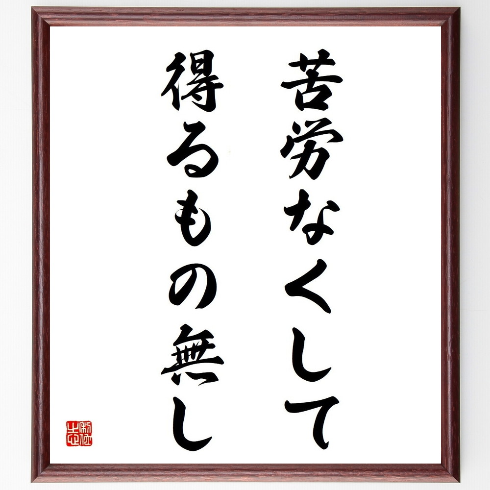 名言「苦労なくして得るもの無し」手書き書道色紙額／受注後の毛筆直筆（努力 成果 成功 名言 人生 学び 挑戦 成長 価値 忍耐 名言 格言 座右の銘 ﾌﾟﾚｾﾞﾝﾄ 贈り物 お祝い 偉人 ｸﾞｯｽﾞ 心に響く 短い ｱﾆﾒ 壁掛け 書道 習字 直筆 ～