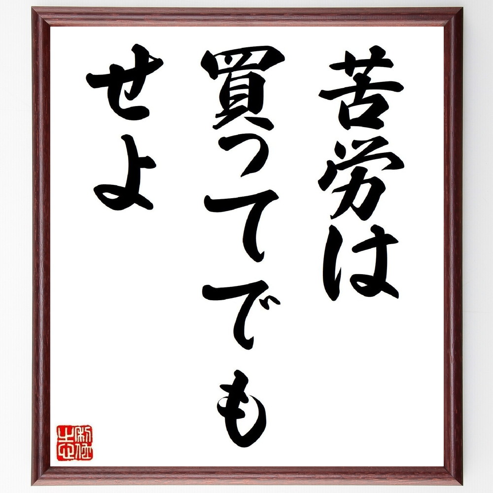 名言「苦労は買ってでもせよ」手書き書道色紙額／受注後の毛筆直筆（努力 成長 成功 名言 挑戦 学び 経験 人生 価値 忍耐 名言 格言 座右の銘 ﾌﾟﾚｾﾞﾝﾄ 贈り物 お祝い 偉人 ｸﾞｯｽﾞ 心に響く 短い ｱﾆﾒ 壁掛け 書道 習字 直筆 手書～