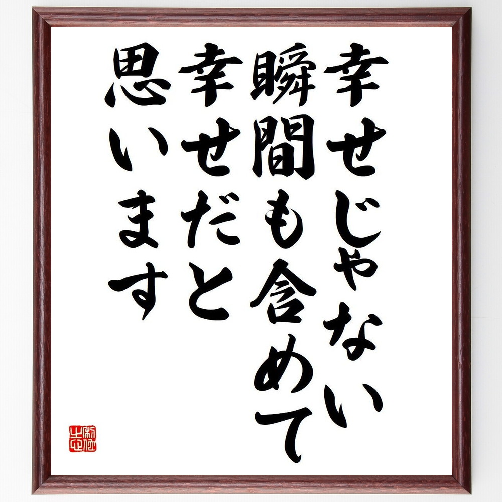 名言「幸せじゃない瞬間も含めて、幸せだと思います」手書き書道色紙額／受注後の毛筆直筆（幸福論 名言 人生の意味 感謝 心の成長 ﾎﾟｼﾞﾃｨﾌﾞ思考 自己受容 人生の教訓 ﾊﾞﾗﾝｽ 心の豊かさ 名言 格言 座右の銘 ﾌﾟﾚｾﾞﾝﾄ 贈り物 お祝い ～