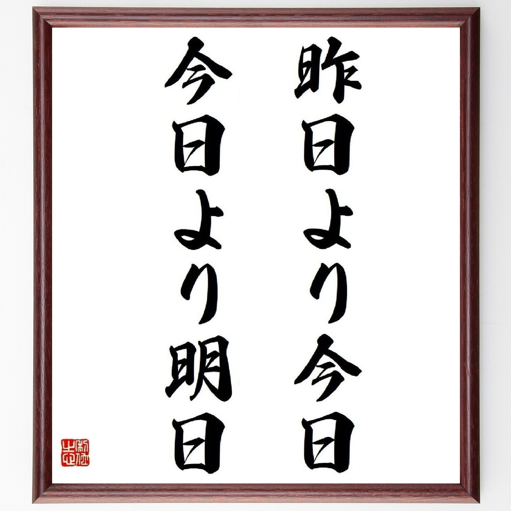名言「昨日より今日、今日より明日」手書き書道色紙額／受注後の毛筆直筆（日々の成長 進歩 目標設定 自己改善 ﾎﾟｼﾞﾃｨﾌﾞ思考 未来志向 努力 持続可能な成長 日常生活 ﾓﾁﾍﾞｰｼｮﾝ 名言 格言 座右の銘 ﾌﾟﾚｾﾞﾝﾄ 贈り物 お祝い 偉人 ～