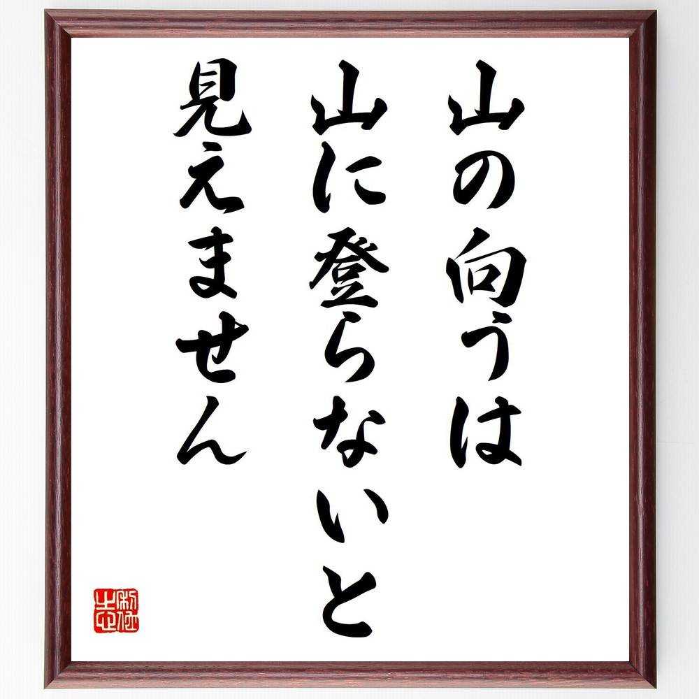 名言「山の向うは、山に登らないと見えません」手書き書道色紙額／受注後の毛筆直筆（挑戦 目標設定 成長 冒険 未知の世界 努力 自己啓発 視野を広げる 経験 成功 名言 格言 座右の銘 ﾌﾟﾚｾﾞﾝﾄ 贈り物 お祝い 偉人 ｸﾞｯｽﾞ 心に響く 短い ～