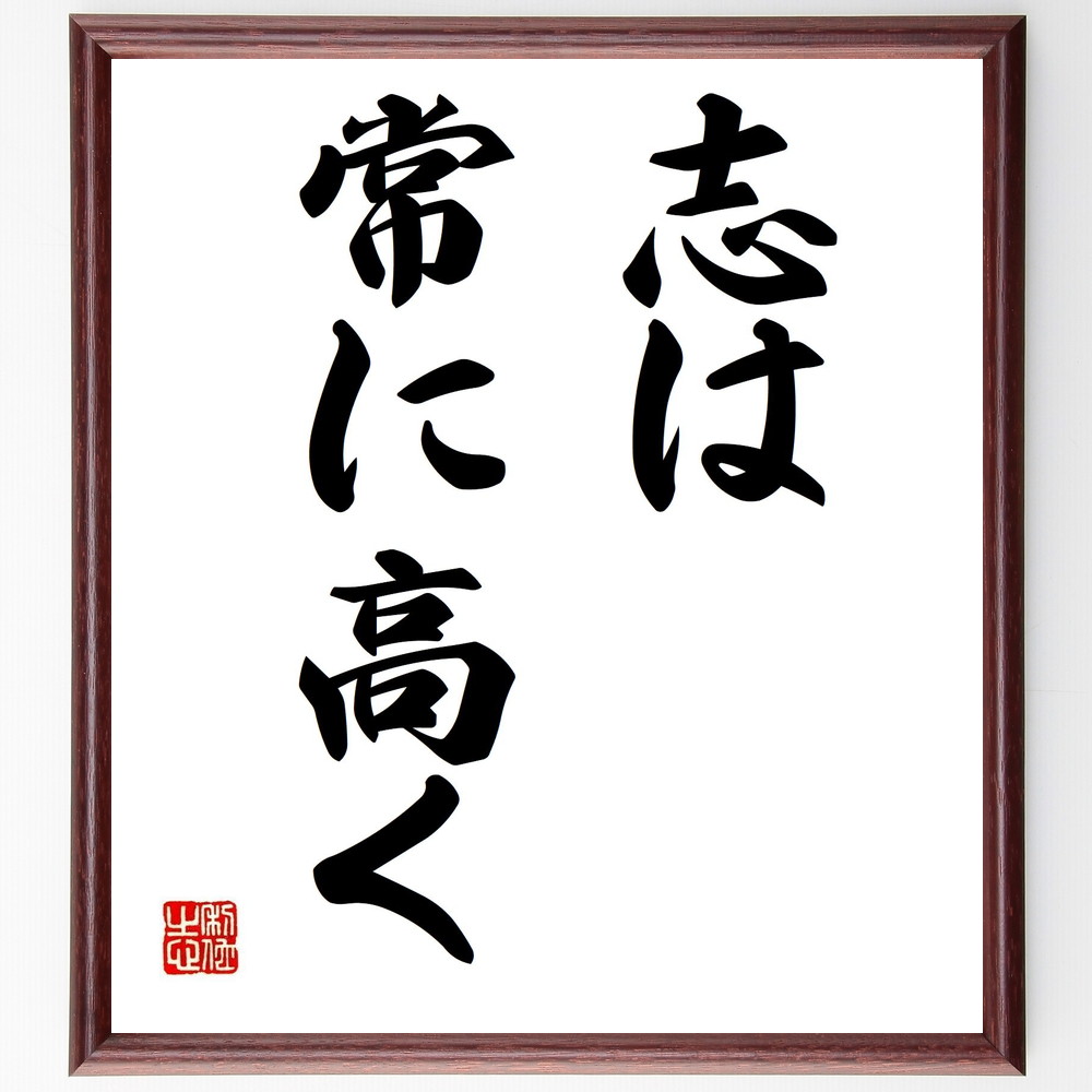 名言「志は常に高く」手書き書道色紙額／受注後の毛筆直筆（志 目標設定 自己啓発 成功 挑戦 高い目標 ﾓﾁﾍﾞｰｼｮﾝ 成長 ﾋﾞｼﾞｮﾝ 人生の目的 名言 格言 座右の銘 ﾌﾟﾚｾﾞﾝﾄ 贈り物 お祝い 偉人 ｸﾞｯｽﾞ 心に響く 短い ｱﾆﾒ 壁～