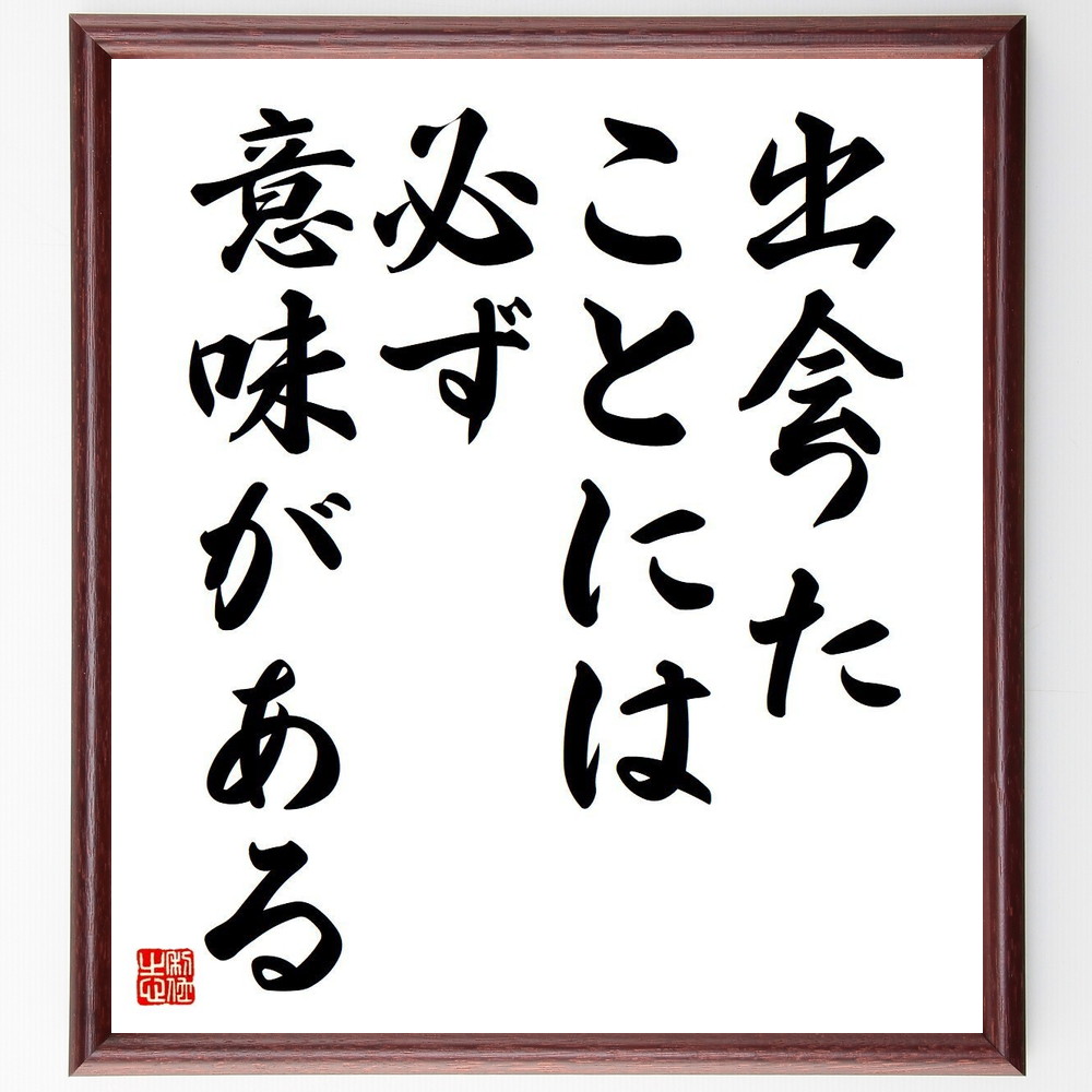 名言「出会ったことには必ず意味がある」手書き書道色紙額／受注後の毛筆直筆（出会い 運命 人生の意味 人間関係 経験 学び 偶然 必然 価値観 成長 名言 格言 座右の銘 ﾌﾟﾚｾﾞﾝﾄ 贈り物 お祝い 偉人 ｸﾞｯｽﾞ 心に響く 短い ｱﾆﾒ 壁掛け～