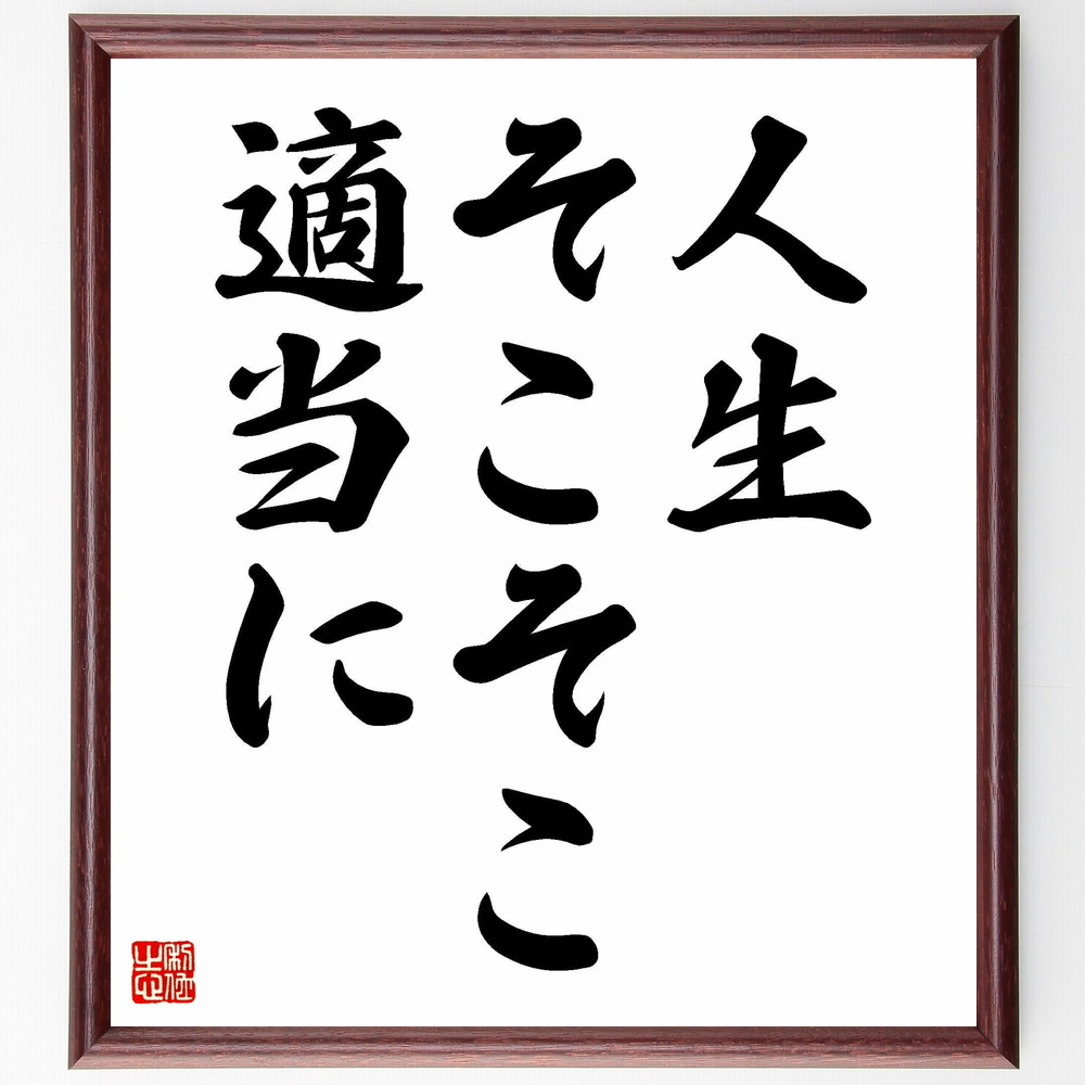 名言「人生そこそこ適当に」手書き書道色紙額／受注後の毛筆直筆　（人生のﾊﾞﾗﾝｽ 人生の楽しみ方 人生のｽﾄﾚｽ管理 人生の気楽さ 人生のゆるさ 人生の適当さ 人生のﾘﾗｯｸｽ 人生の楽しむ方法 人生の余裕 人生のｼﾝﾌﾟﾙさ 名言 格言 座右の銘 ﾌ～