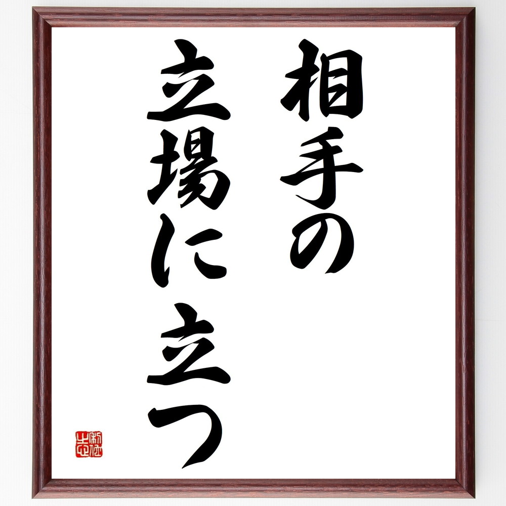 名言「相手の立場に立つ」手書き書道色紙額／受注後の毛筆直筆（共感 ｺﾐｭﾆｹｰｼｮﾝ 人間関係 心理学 思いやり 対話 感情理解 相手の視点 信頼構築 社会的ｽｷﾙ 名言 格言 座右の銘 ﾌﾟﾚｾﾞﾝﾄ 贈り物 お祝い 偉人 ｸﾞｯｽﾞ 心に響く 短～