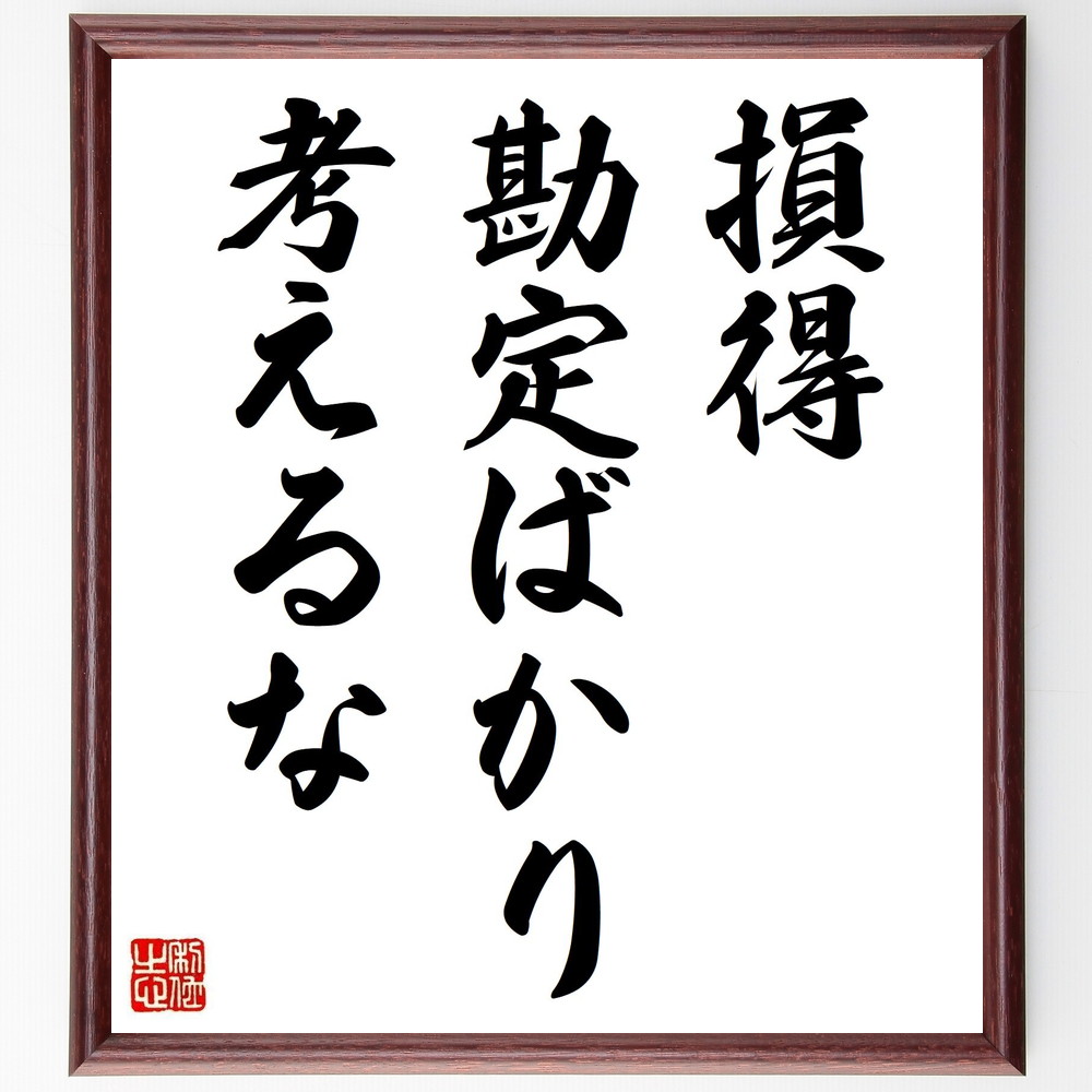 名言「損得勘定ばかり考えるな」手書き書道色紙額／受注後の毛筆直筆（利害関係 倫理 人間関係 思いやり 無私の心 価値観 自己中心的思考 感情的知性 道徳 社会的責任 名言 格言 座右の銘 ﾌﾟﾚｾﾞﾝﾄ 贈り物 お祝い 偉人 ｸﾞｯｽﾞ 心に響く 短～