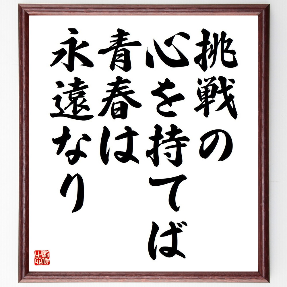 名言「挑戦の心を持てば、青春は永遠なり」手書き書道色紙額／受注後の毛筆直筆（挑戦 青春 心 情熱 成長 自己実現 夢 希望 人生 活力 名言 格言 座右の銘 ﾌﾟﾚｾﾞﾝﾄ 贈り物 お祝い 偉人 ｸﾞｯｽﾞ 心に響く 短い ｱﾆﾒ 壁掛け 書道 習字～