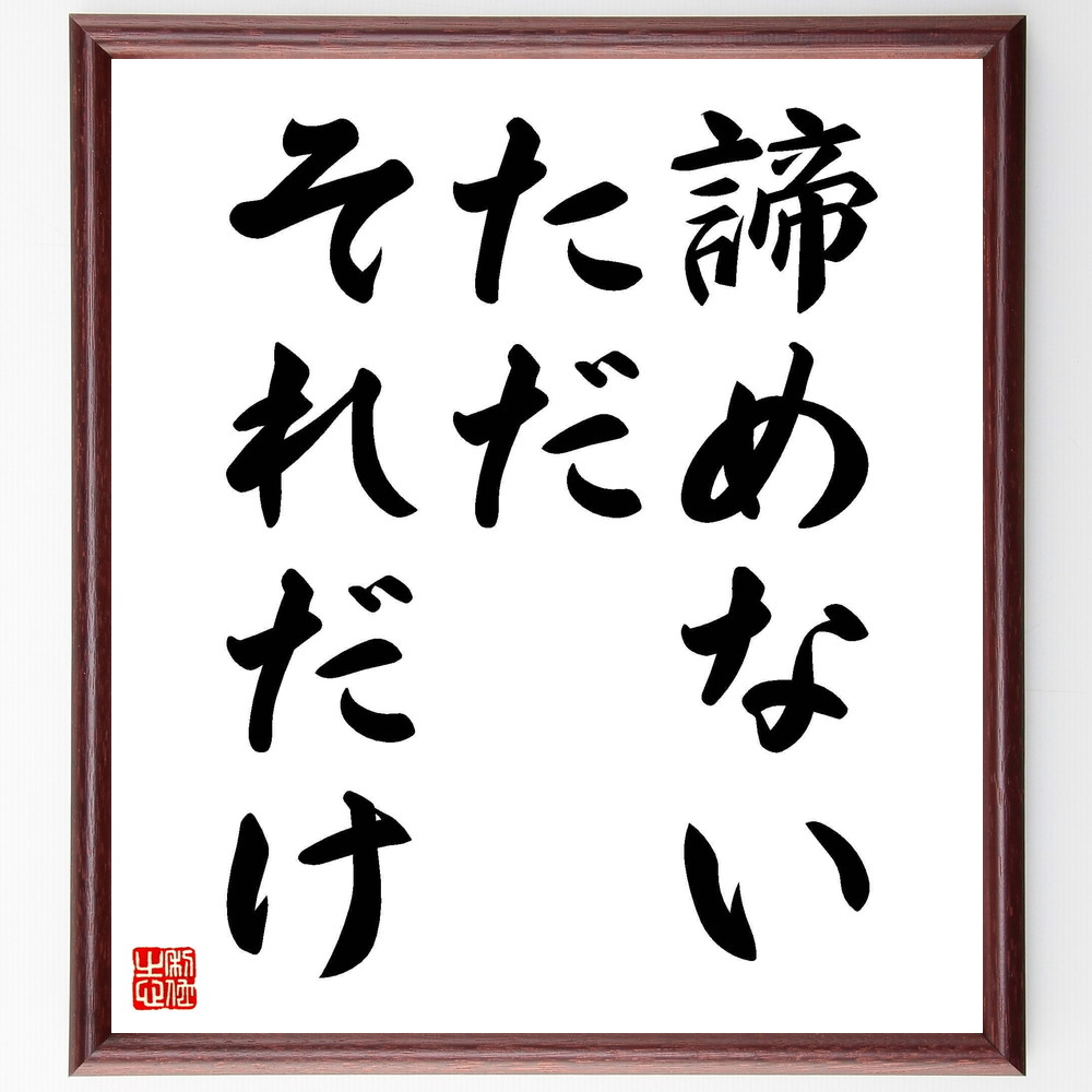 名言「諦めない、ただそれだけ」手書き書道色紙額／受注後の毛筆直筆（意志の力 努力の重要性 成功の秘訣 ﾎﾟｼﾞﾃｨﾌﾞﾏｲﾝﾄﾞ 挑戦し続ける 自己信頼 目標達成 逆境を乗り越える 成長の過程 不屈の精神 名言 格言 座右の銘 ﾌﾟﾚｾﾞﾝﾄ 贈り物～