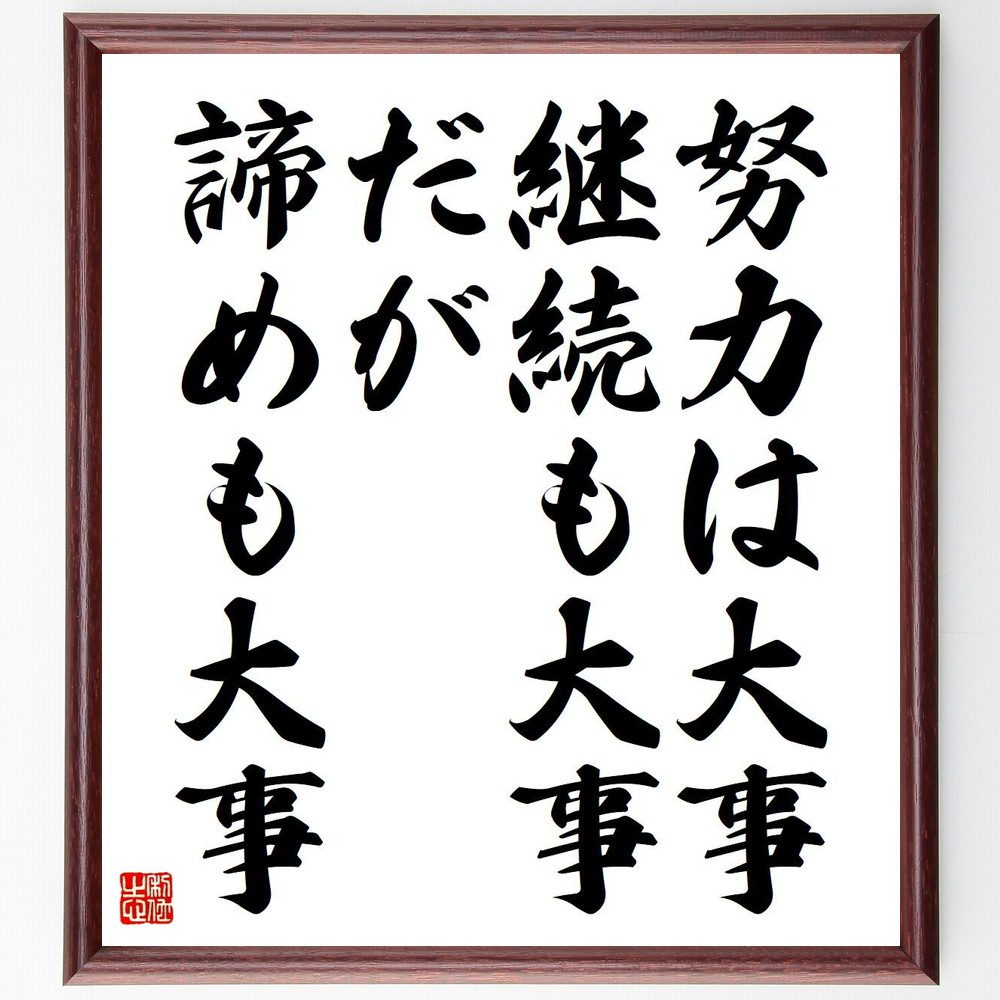 名言「努力は大事、継続も大事、だが諦めも大事」手書き書道色紙額／受注後の毛筆直筆（諦め 努力 成功の秘訣 努力の重要性 自己啓発 人生の教訓 ﾊﾞﾗﾝｽ 努力と結果 ﾓﾁﾍﾞｰｼｮﾝ 名言 格言 座右の銘 ﾌﾟﾚｾﾞﾝﾄ 贈り物 お祝い 偉人 ｸﾞｯ～