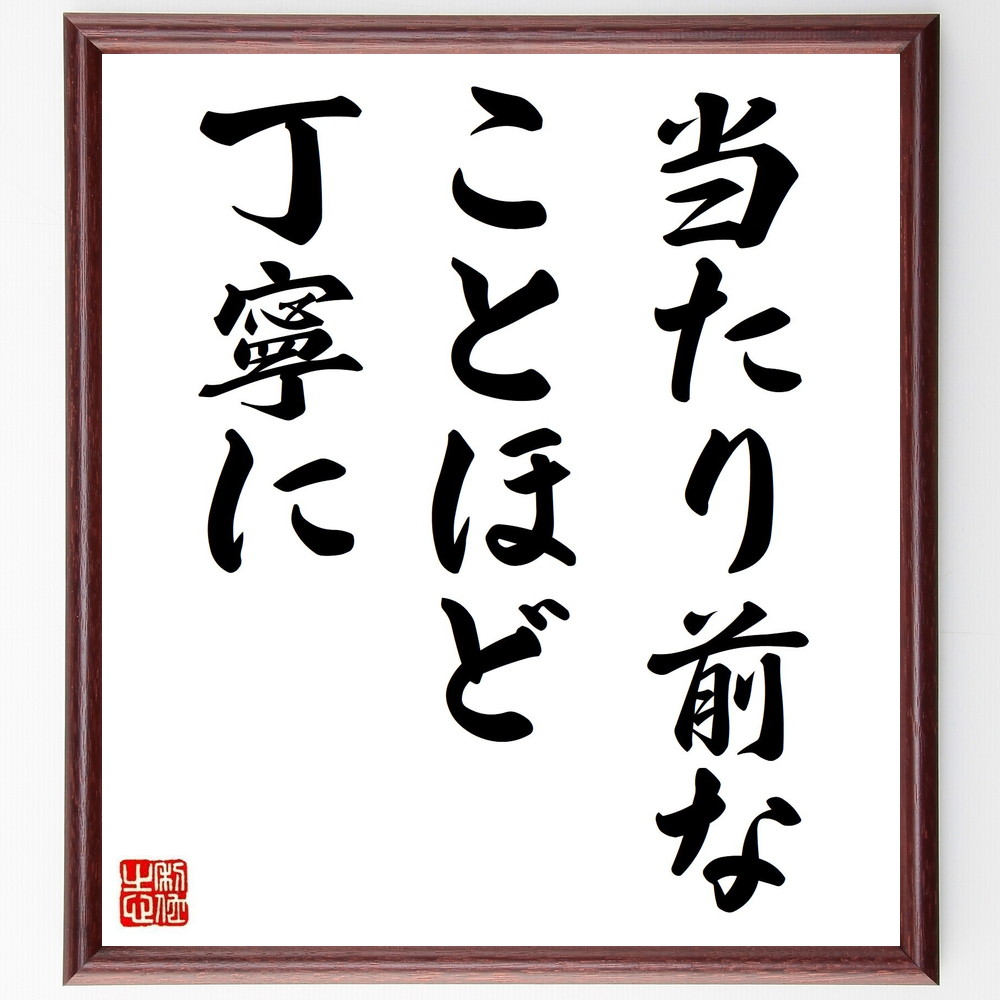 名言「当たり前なことほど、丁寧に」手書き書道色紙額／受注後の毛筆直筆（丁寧 当たり前 日常生活 習慣 心遣い 細部へのこだわり 品質 誠実さ 仕事の姿勢 大切なこと 名言 格言 座右の銘 ﾌﾟﾚｾﾞﾝﾄ 贈り物 お祝い 偉人 ｸﾞｯｽﾞ 心に響く 短～