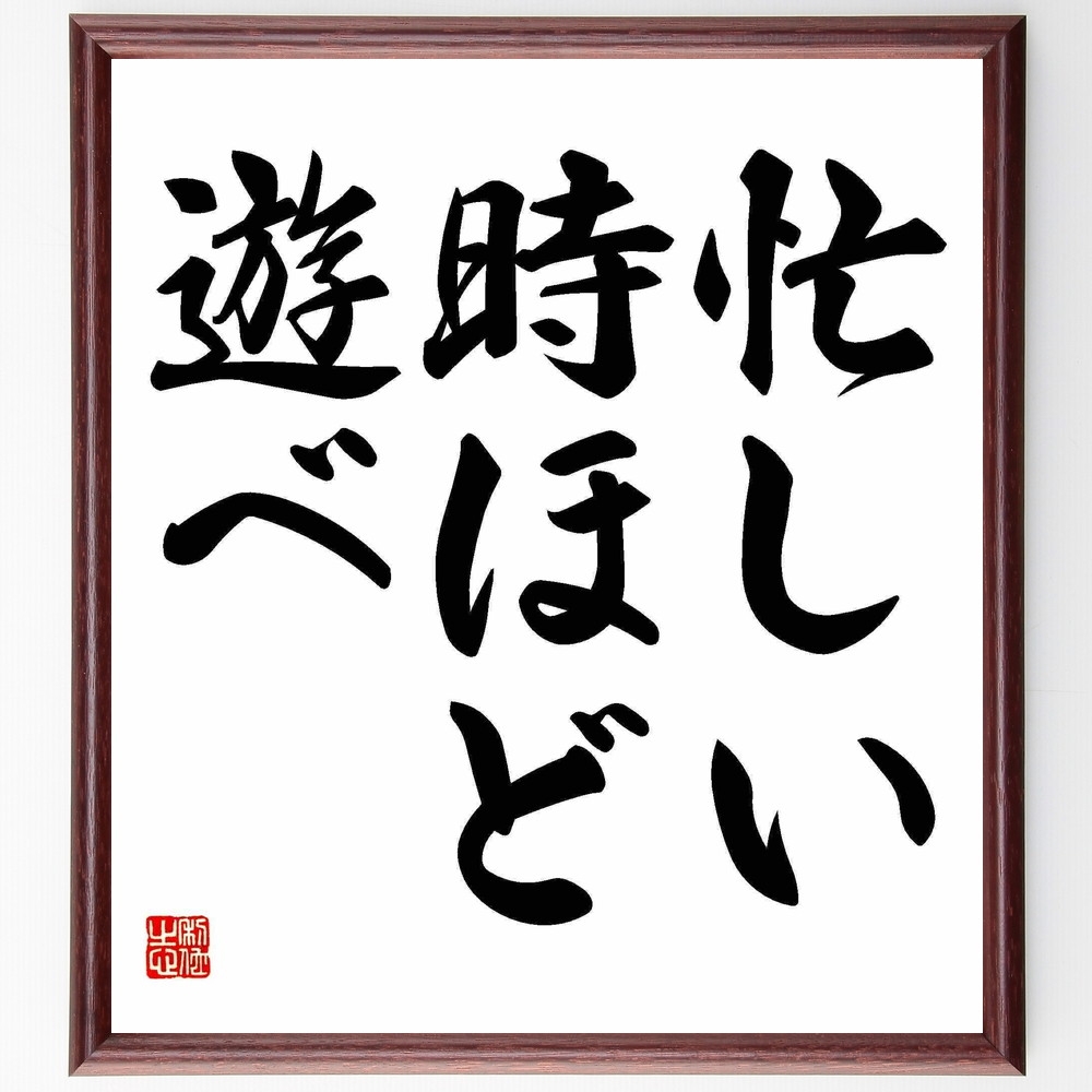 名言「忙しい時ほど遊べ」手書き書道色紙額／受注後の毛筆直筆　（遊びの重要性 ｽﾄﾚｽ解消法 ﾊﾞﾗﾝｽの取れた生活 ﾘﾌﾚｯｼｭの必要性 忙しさと遊び 遊び心を持つ 休息の大切さ 楽しむことの意義 時間管理 名言 格言 座右の銘 ﾌﾟﾚｾﾞﾝﾄ 贈り物～