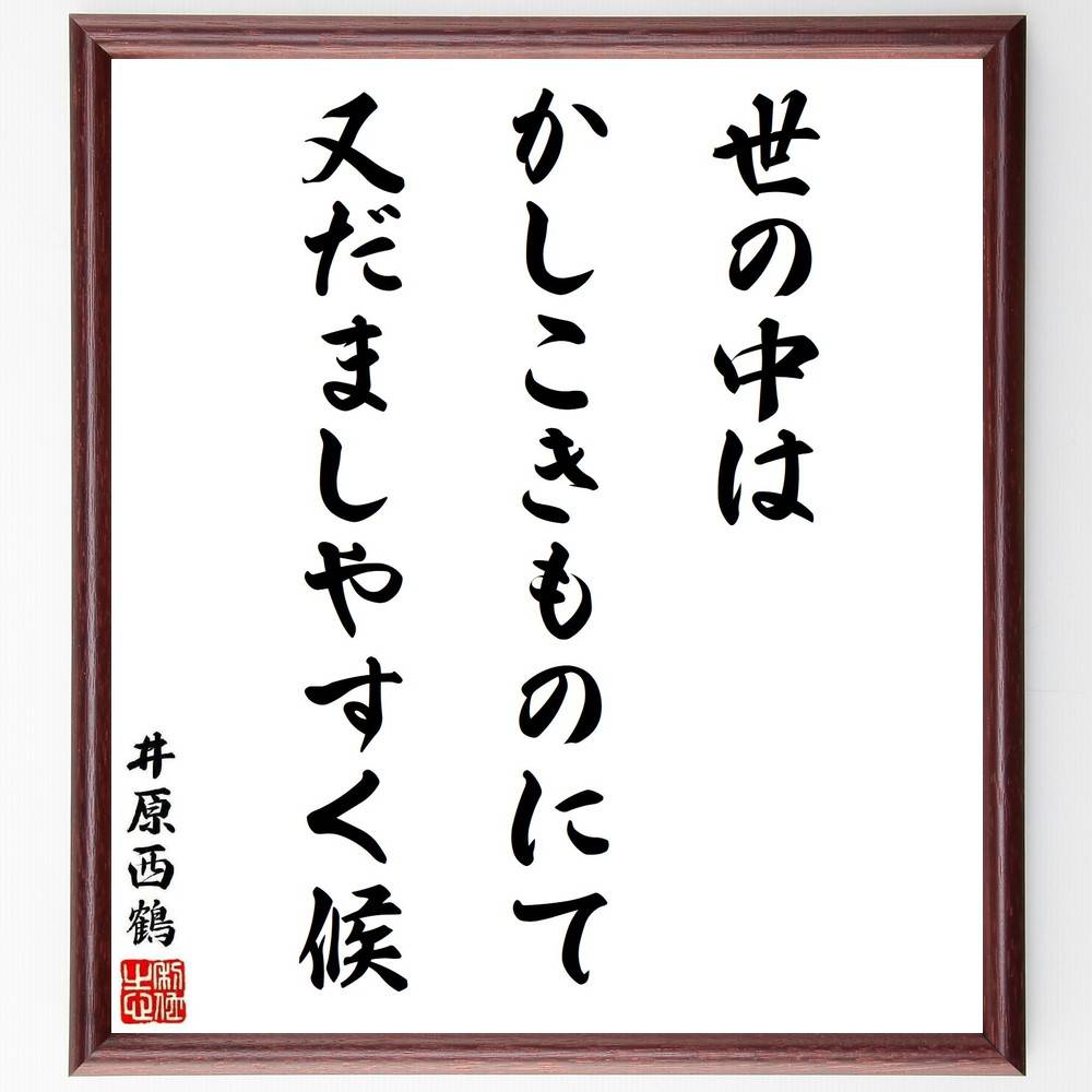 井原西鶴の名言「世の中はかしこきものにて、又だましやすく候」手書き書道色紙額／受注後の毛筆直筆　（井原西鶴 名言 社会 人間関係 知恵 詐欺 日本文学 教訓 歴史 哲学 井原西鶴 名言 格言 座右の銘 ﾌﾟﾚｾﾞﾝﾄ 贈り物 お祝い 偉人 ｸﾞｯｽﾞ ～